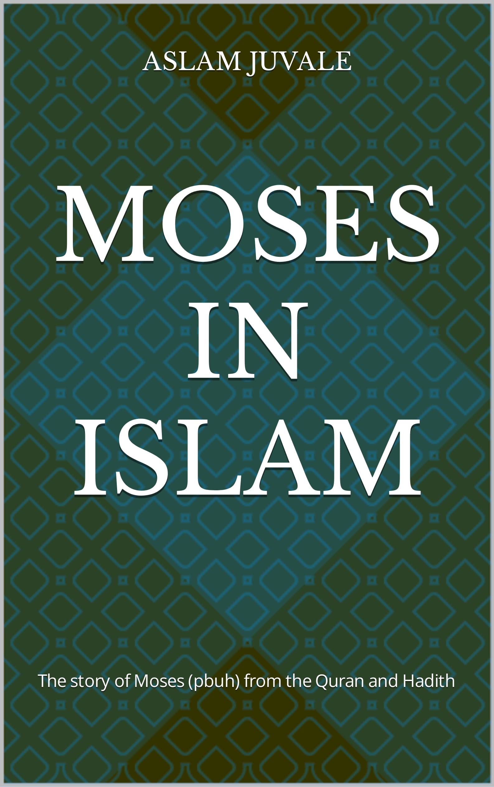 Moses in Islam The story of Moses (pbuh) from the Quran and Hadith by Aslam Juvale Goodreads
