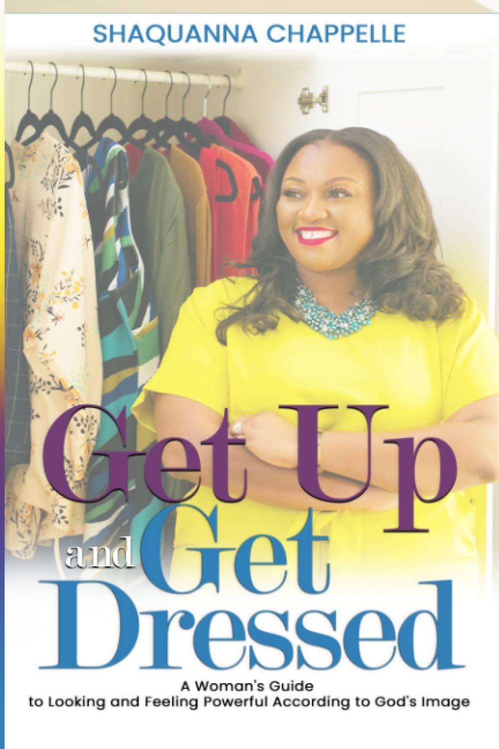 Get Up and Get Dressed A Woman's Guide to Looking and Feeling Powerful