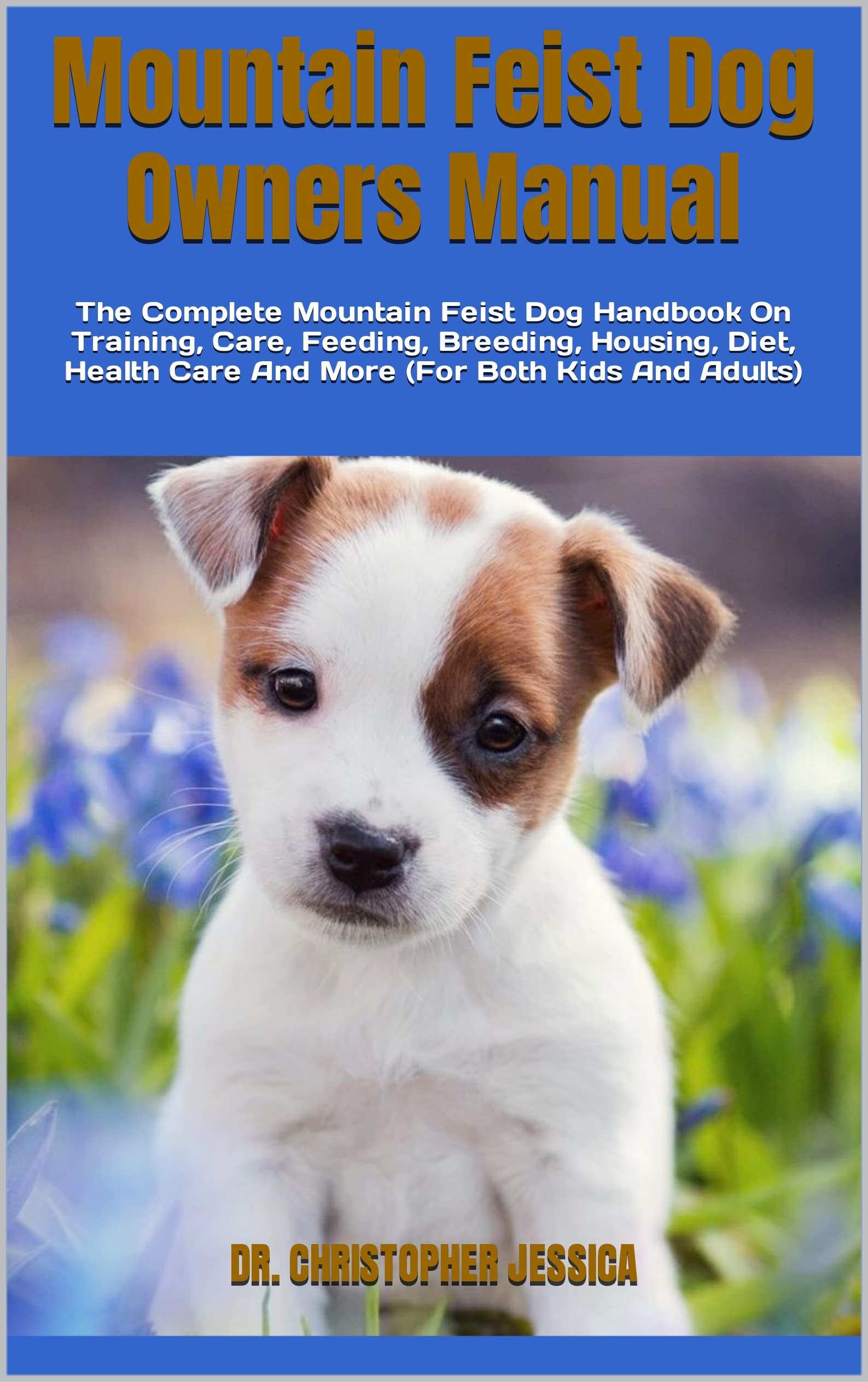 Mountain Feist Dog Owners Manual The Complete Mountain Feist Dog Handbook On Training, Care