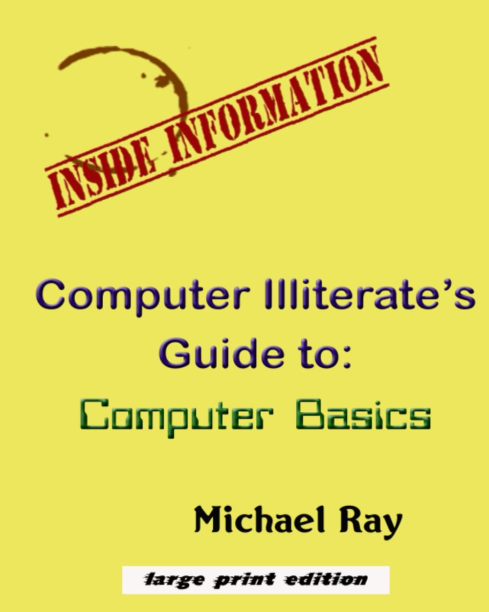 The Computer Illiterate's Guide to: Computer Basics by Michael Ray ...
