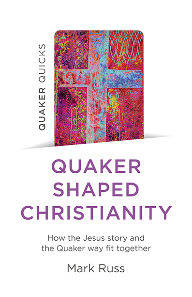 Quaker Shaped Christianity: how the Jesus story and the Quaker way fit together