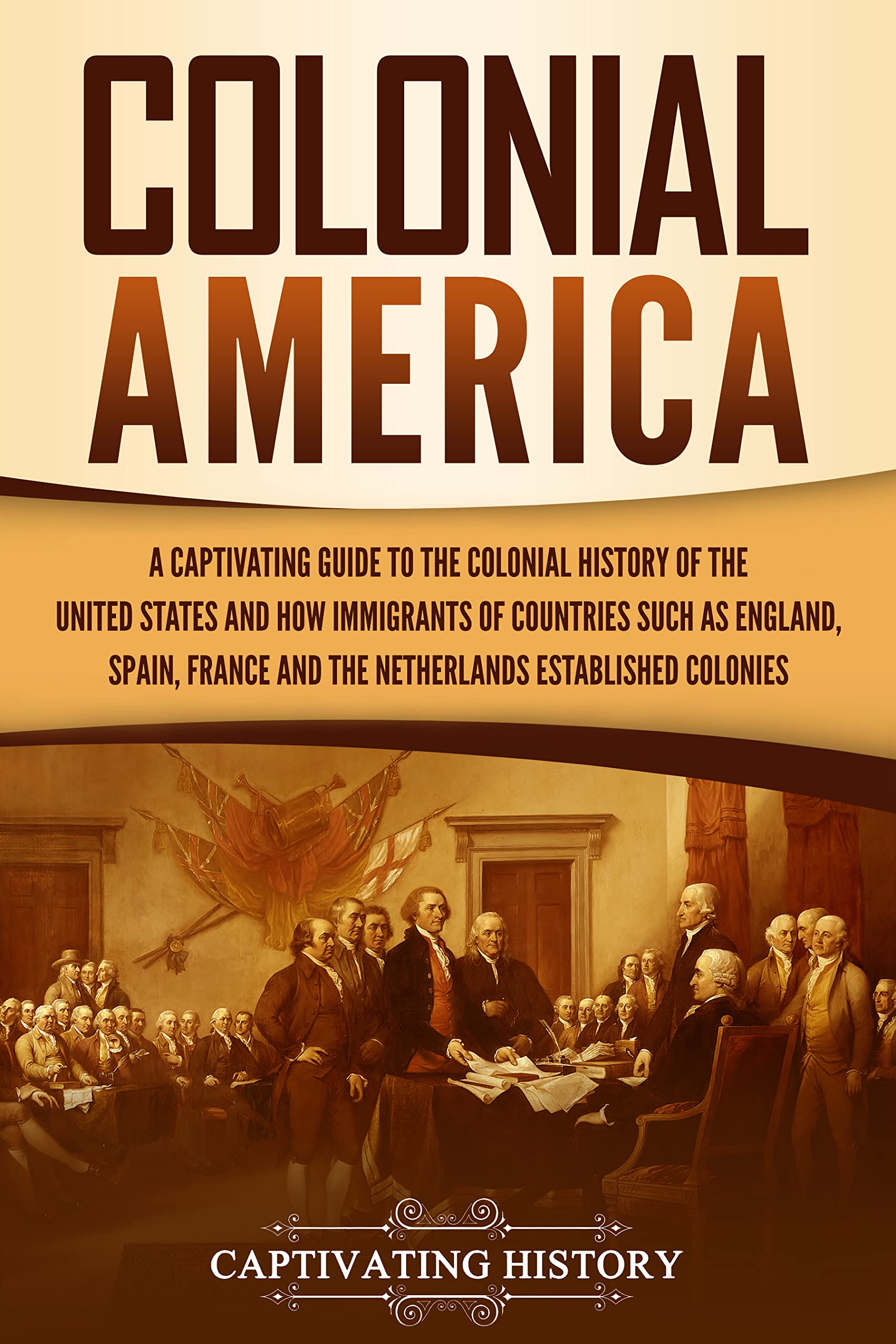 Colonial America: A Captivating Guide to the Colonial History of the United States and How Immigrants of Countries Such as England, Spain, France, and ...