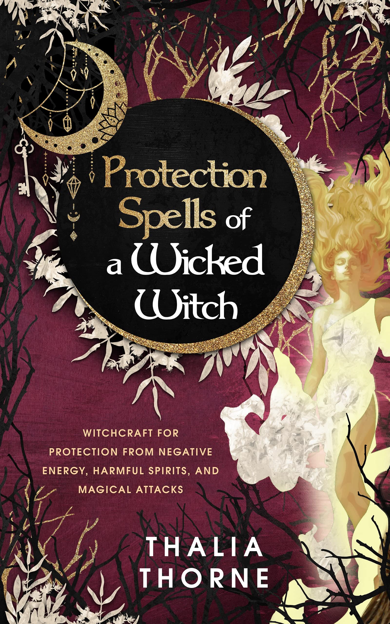 Protection Spells of a Wicked Witch: Witchcraft for Protection from Negative Energy, Harmful Spirits, and Magical Attacks