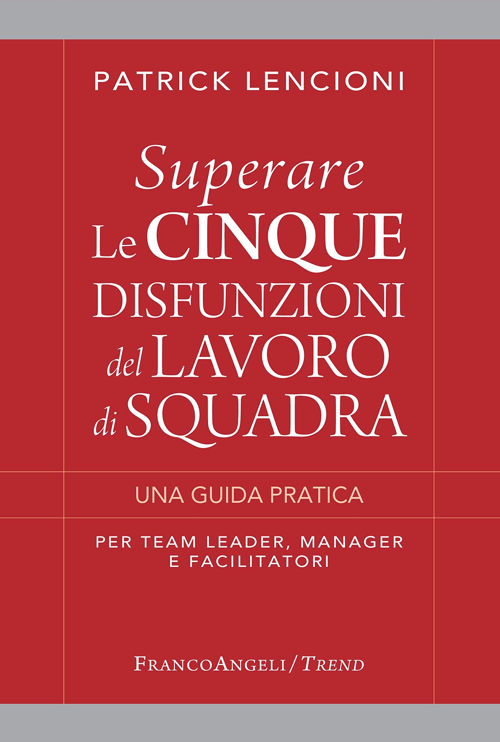 Superare le cinque disfunzioni del lavoro di squadra: Una guida pratica per team leader, manager e facilitatori