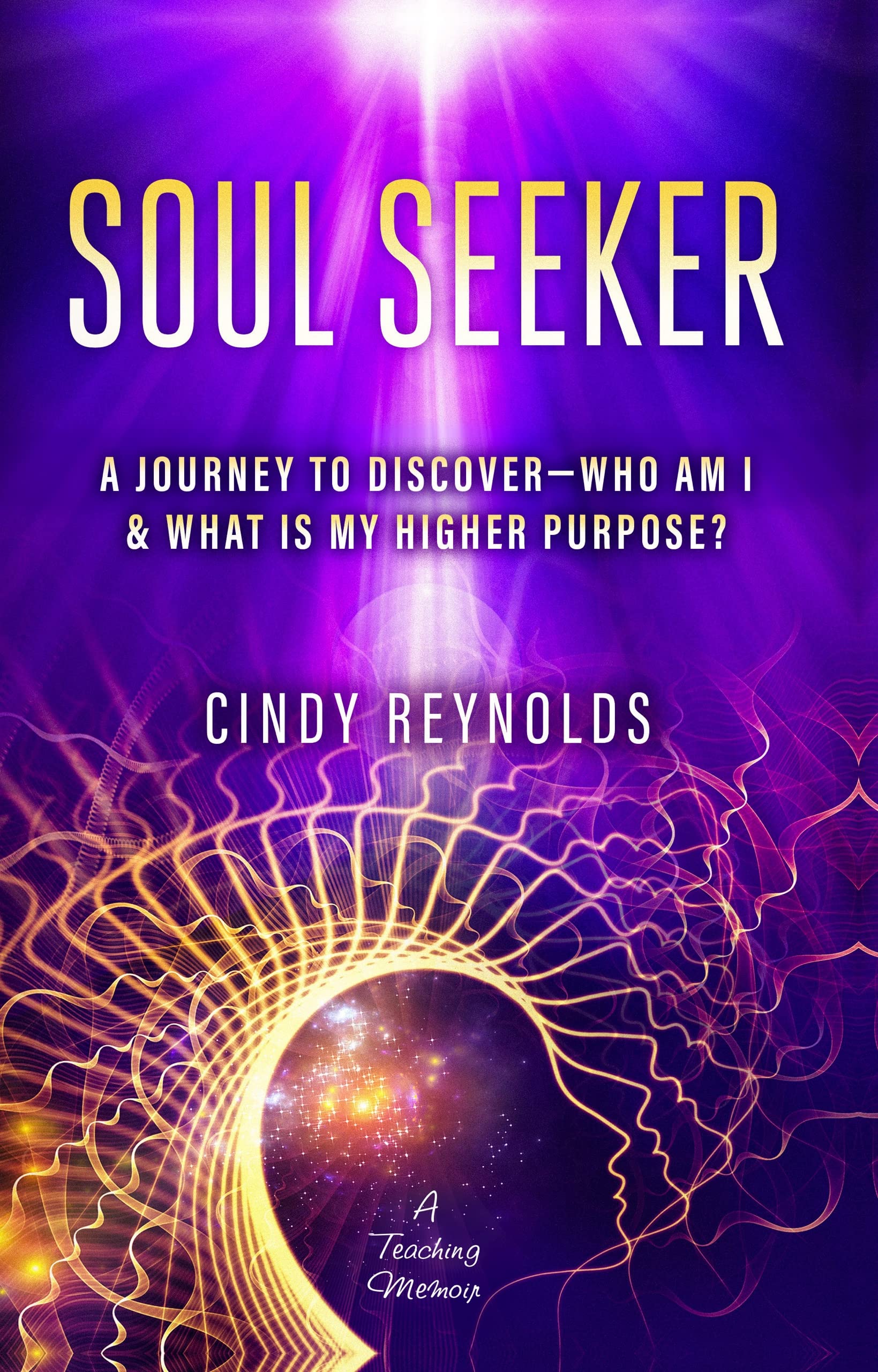 Soul Seeker: A Journey To Discover — Who Am I & What Is My Higher Purpose?