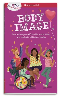 A Smart Girl's Guide: Body Image: How to love yourself, life life to the fullest, and celebrate all kinds of bodies