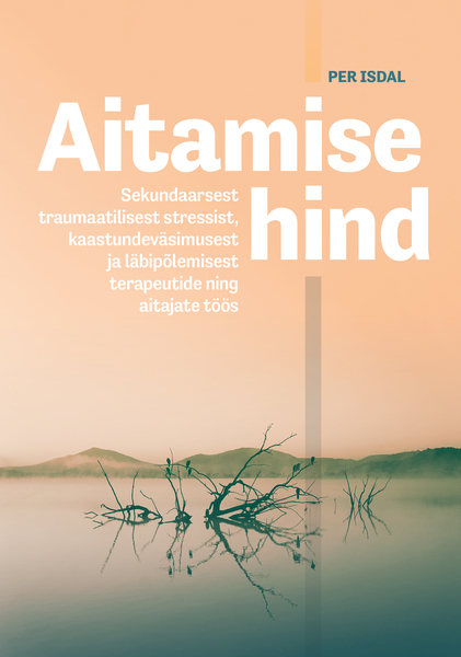 Aitamise hind : sekundaarsest traumaatilisest stressist, kaastundeväsimusest ja läbipõlemisest terapeutide ning aitajate töös