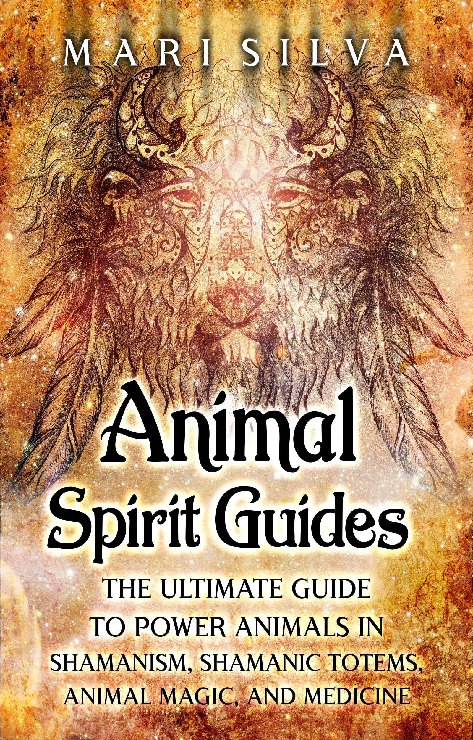 Animal Spirit Guides: The Ultimate Guide to Power Animals in Shamanism, Shamanic Totems, Animal Magic, and Medicine