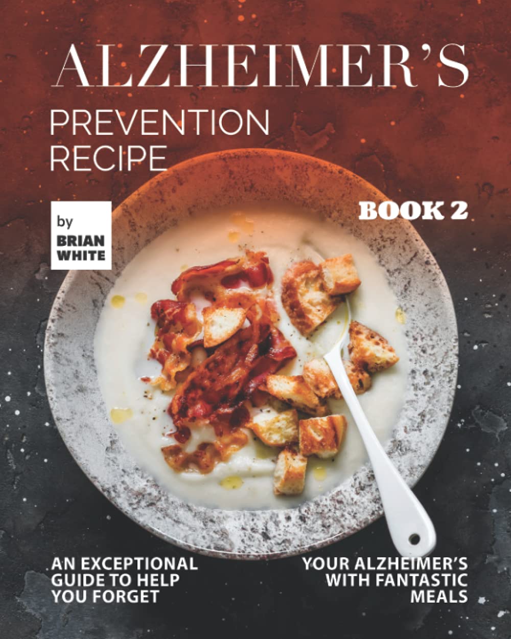 Alzheimer's Prevention Recipe Book 2 An Exceptional Guide to Help You