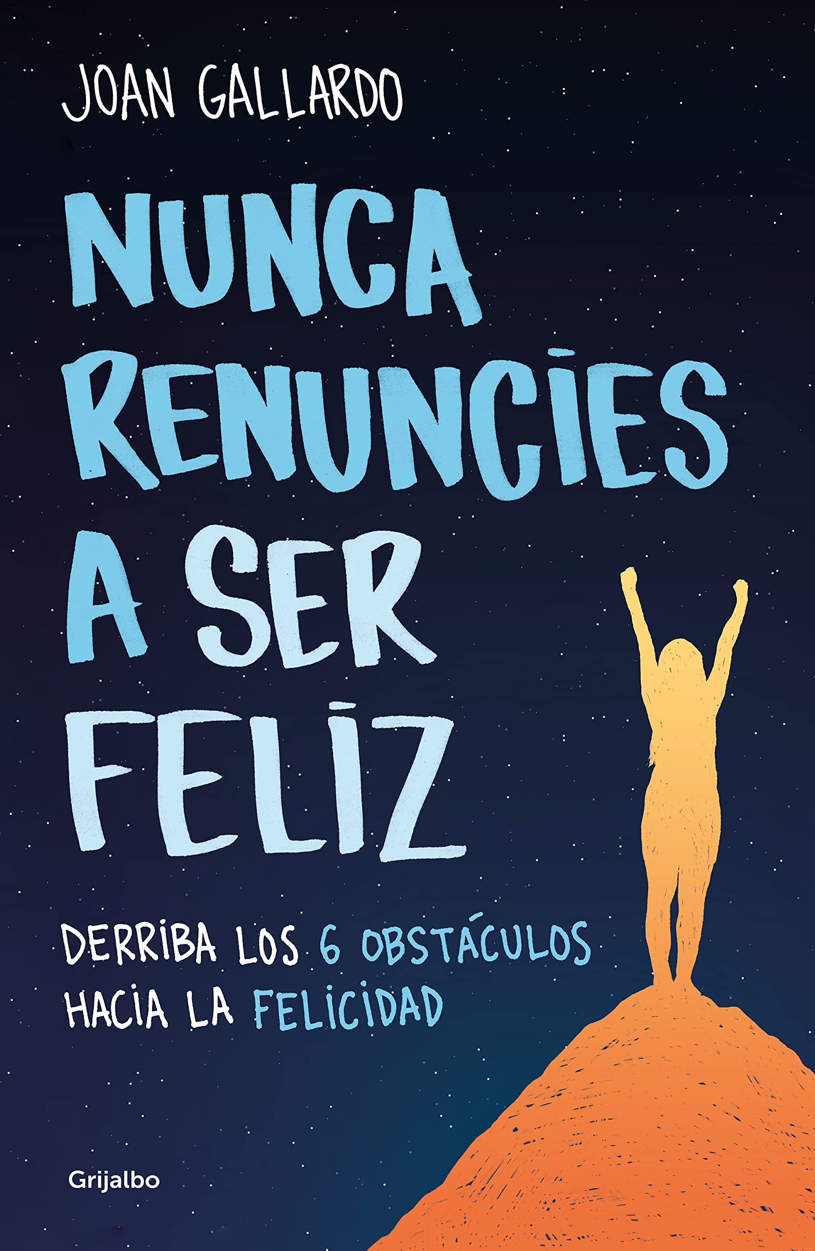 Nunca renuncies a ser feliz: Derriba los 6 obstáculos hacia la felicidad