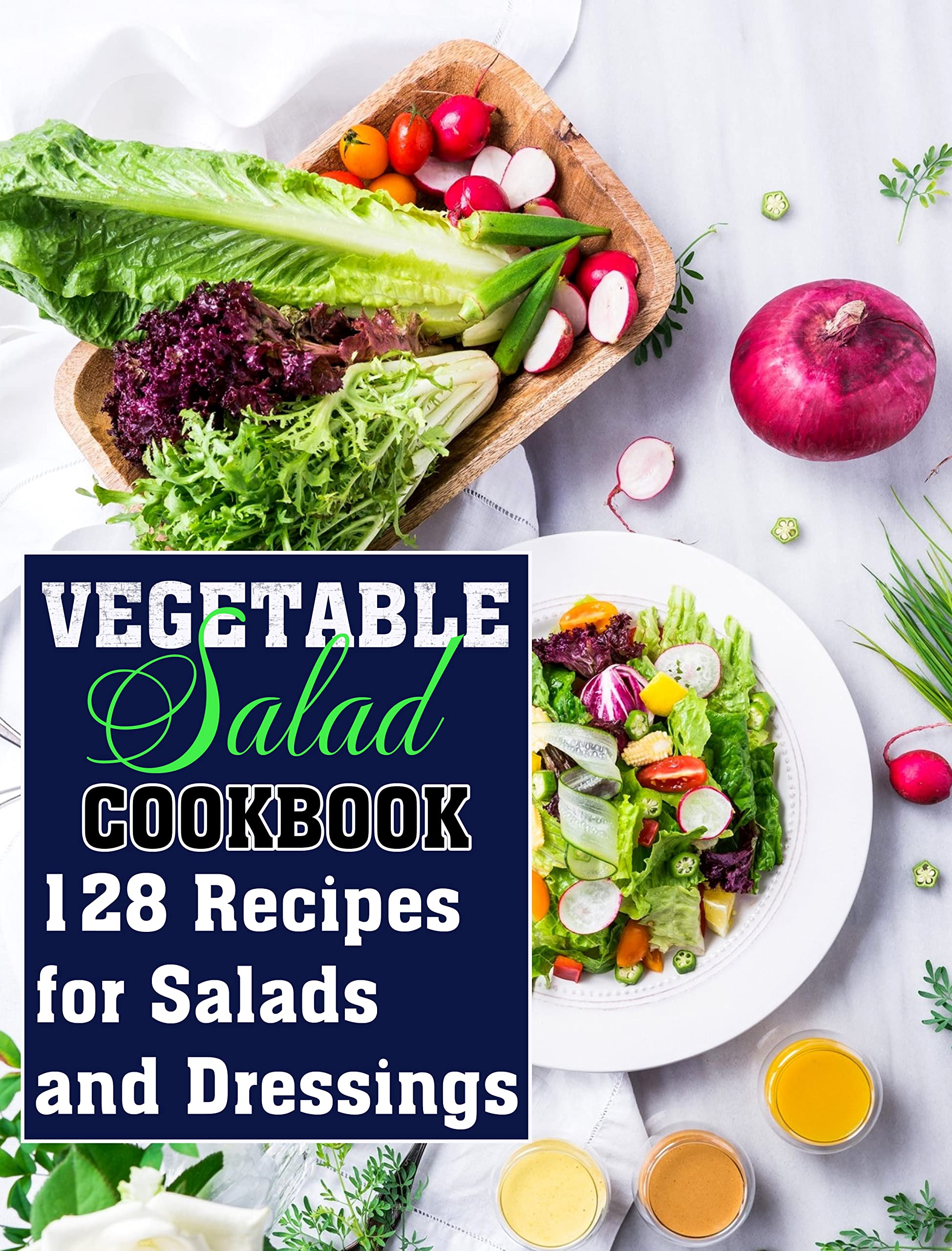 Vegetable Salad Cookbook 128 Recipes for Salads and Dressings by Nakia