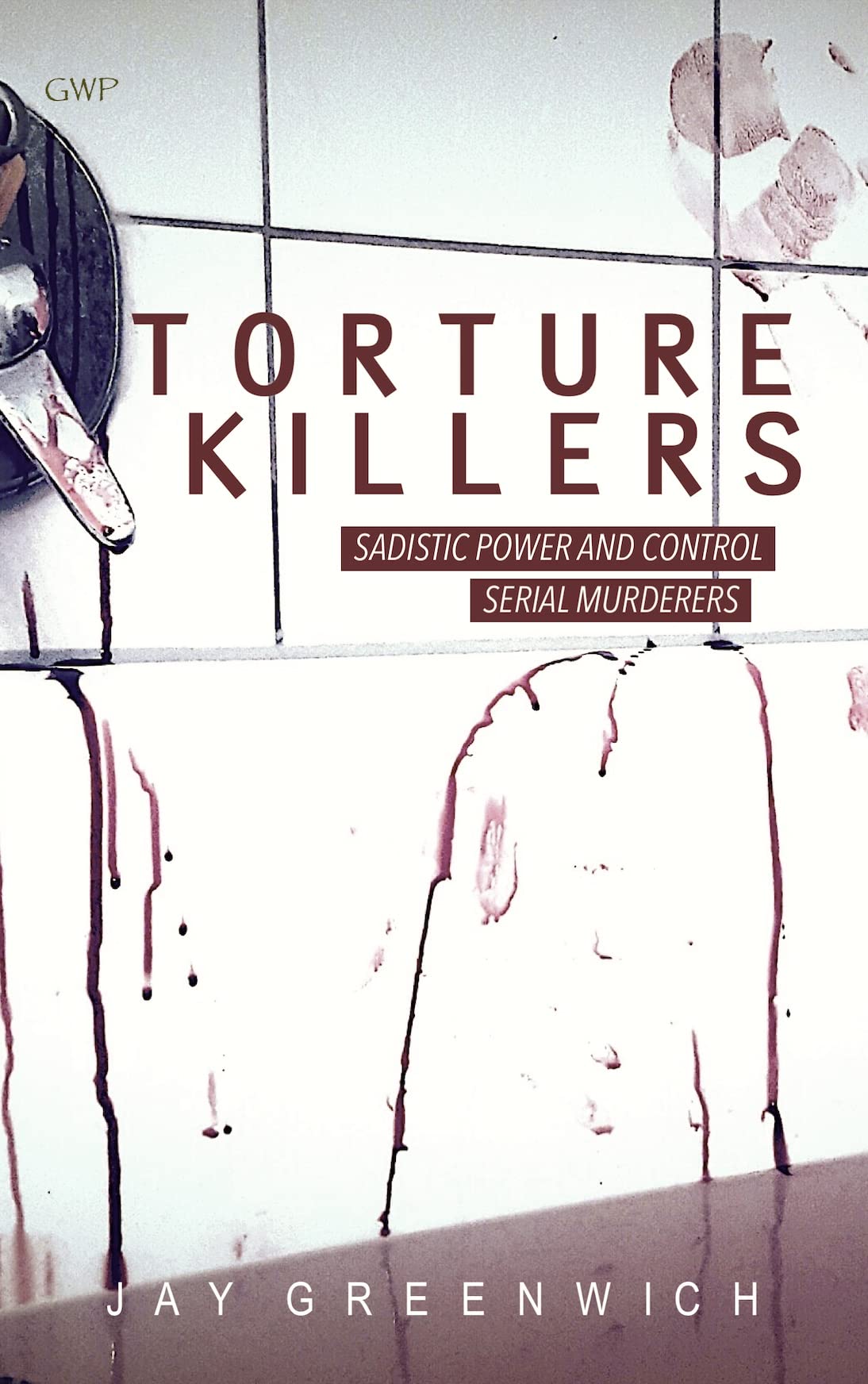 Torture Killers Sadistic Power and Control Serial Murderers by Jay