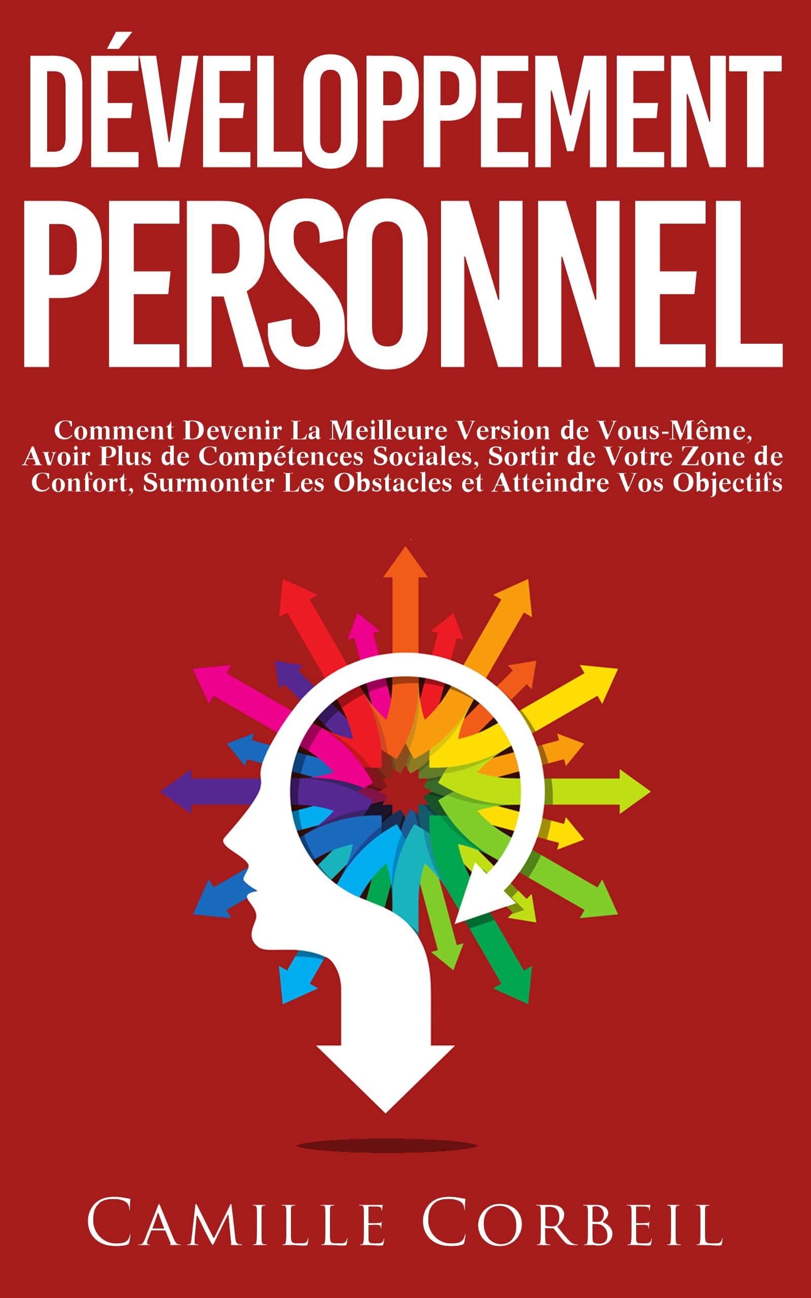 Développement Personnel: Comment Devenir La Meilleure Version de Vous-Même, Avoir Plus de Compétences Sociales, Sortir de Votre Zone de Confort, Surmonter ... et Atteindre Vos Objectifs
