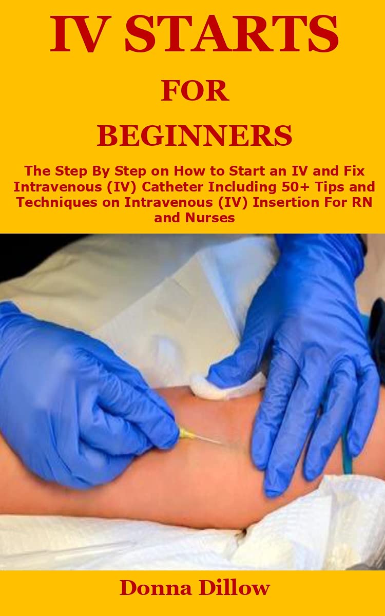 Iv Starts for Beginners: The Step By Step on How to Start an IV and Fix ...