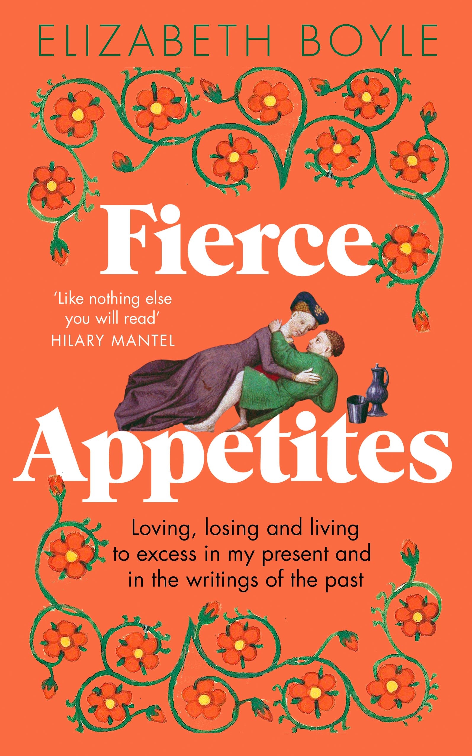 Fierce Appetites: Loving, Losing and Living to Excess in My Present and in the Writings of the Past