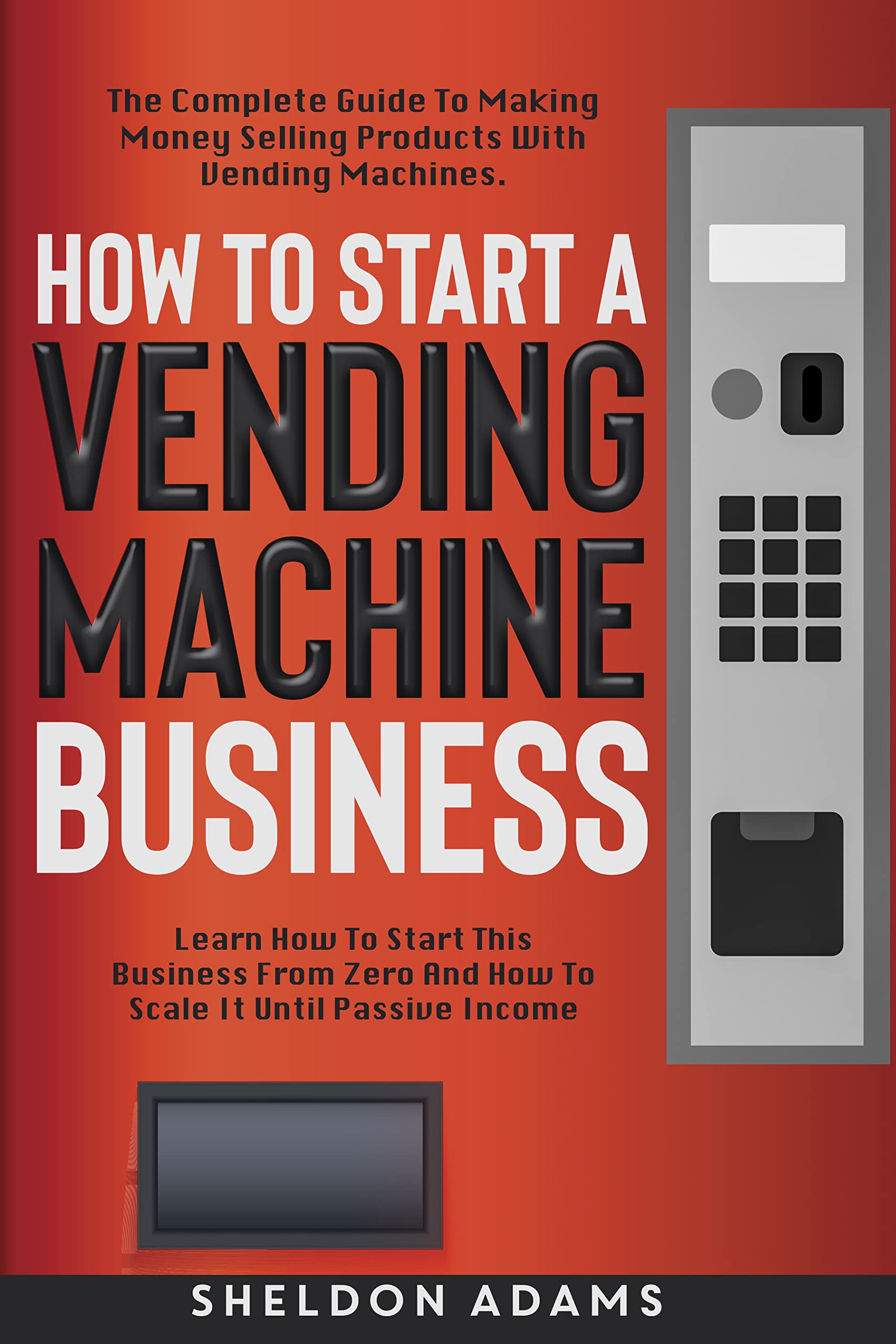 How To Start A Vending Machine Business The Complete Guide To Making Money Selling Products