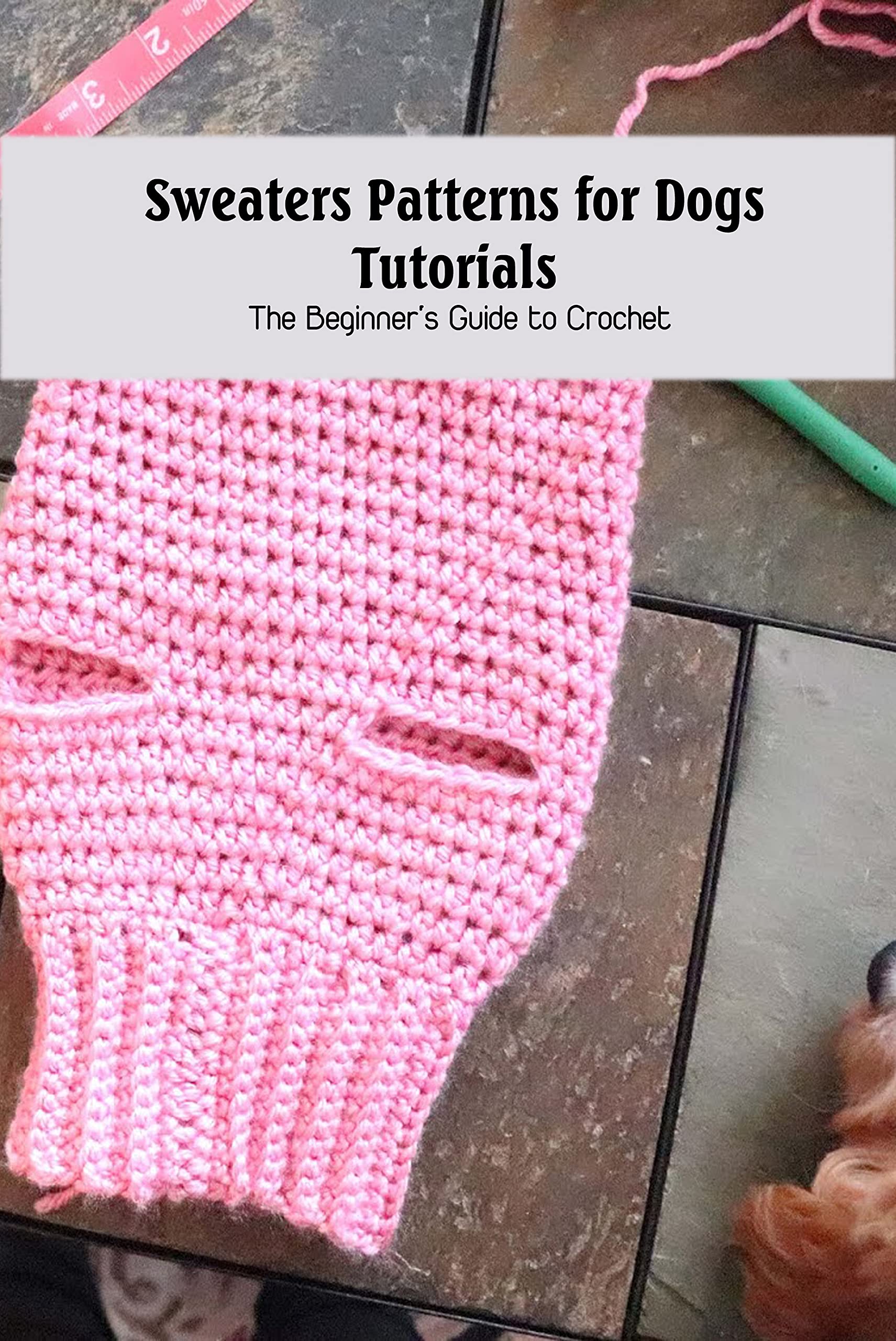 Sweaters Patterns for Dogs Tutorials The Beginner's Guide to Crochet by BOGGAN KEAIRA Goodreads