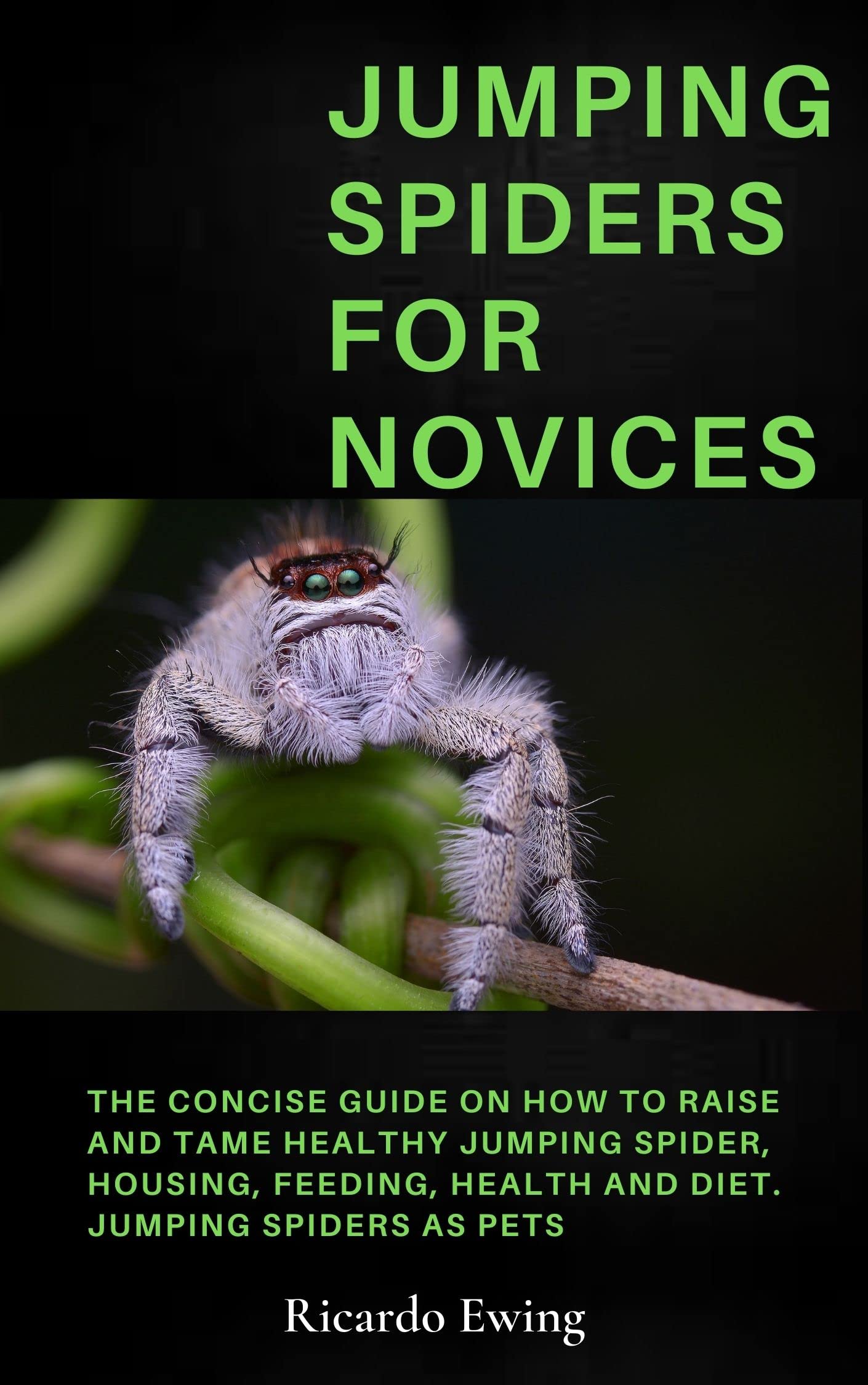 JUMPING SPIDERS FOR NOVICES The Concise Guide on How to Raise and Tame