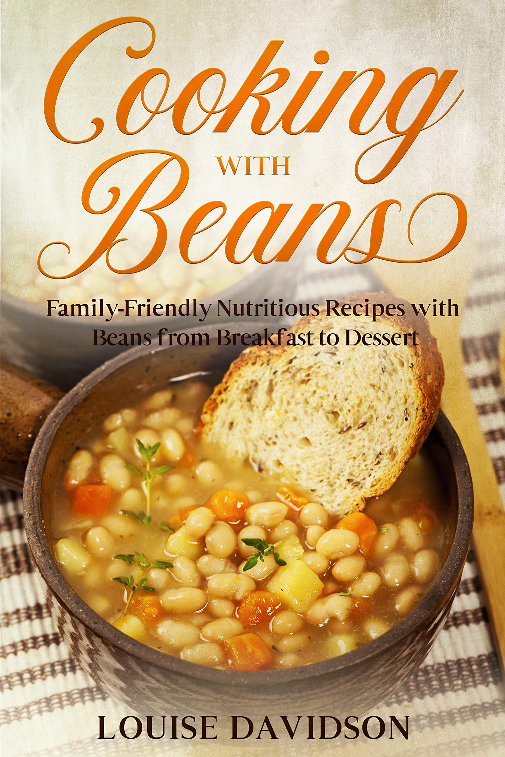 Cooking with Beans: Family-Friendly Nutritious Recipes with Beans from Breakfast to Dessert
