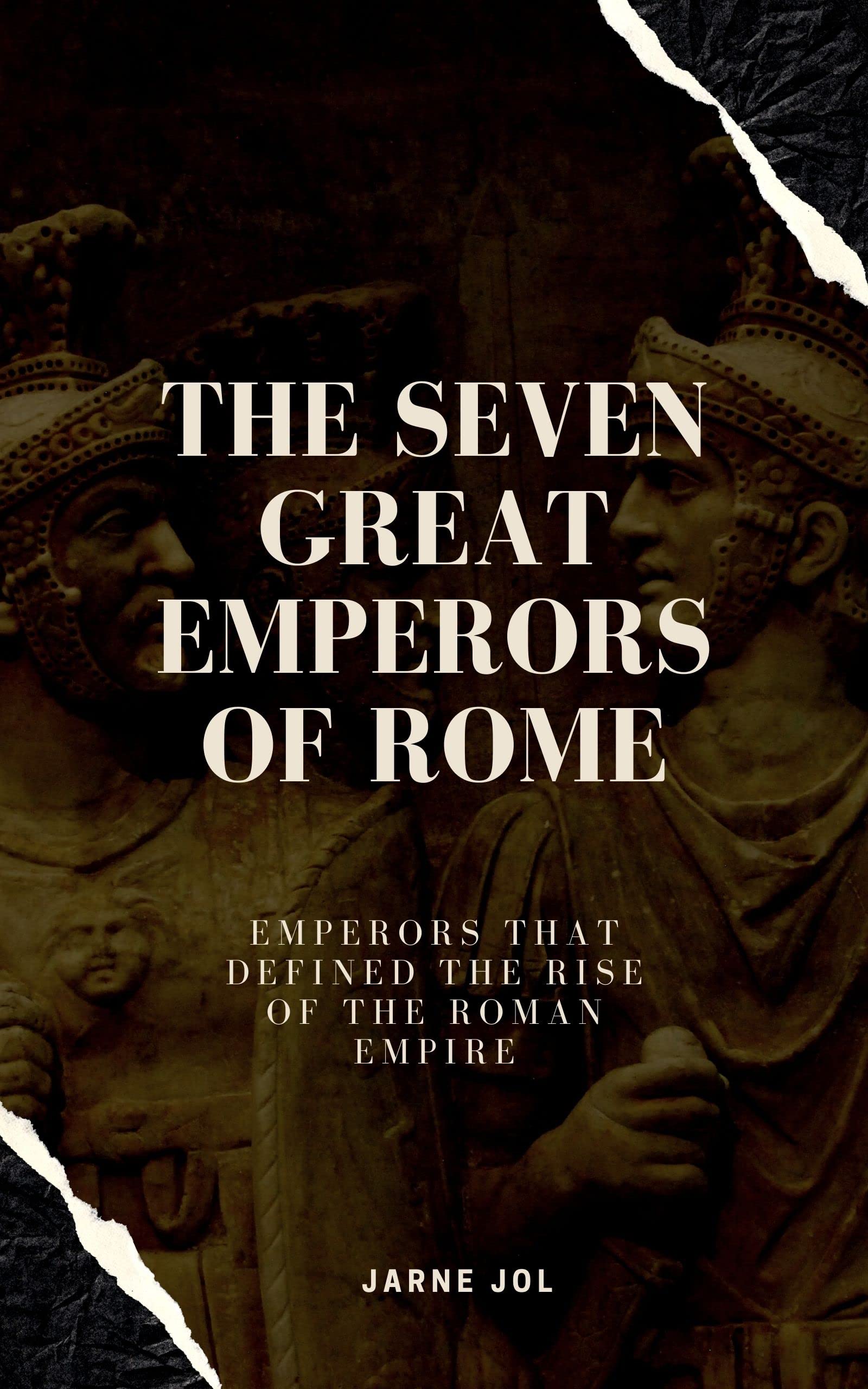 The Seven Great Emperors of Rome Emperors that Defined the Rise of the