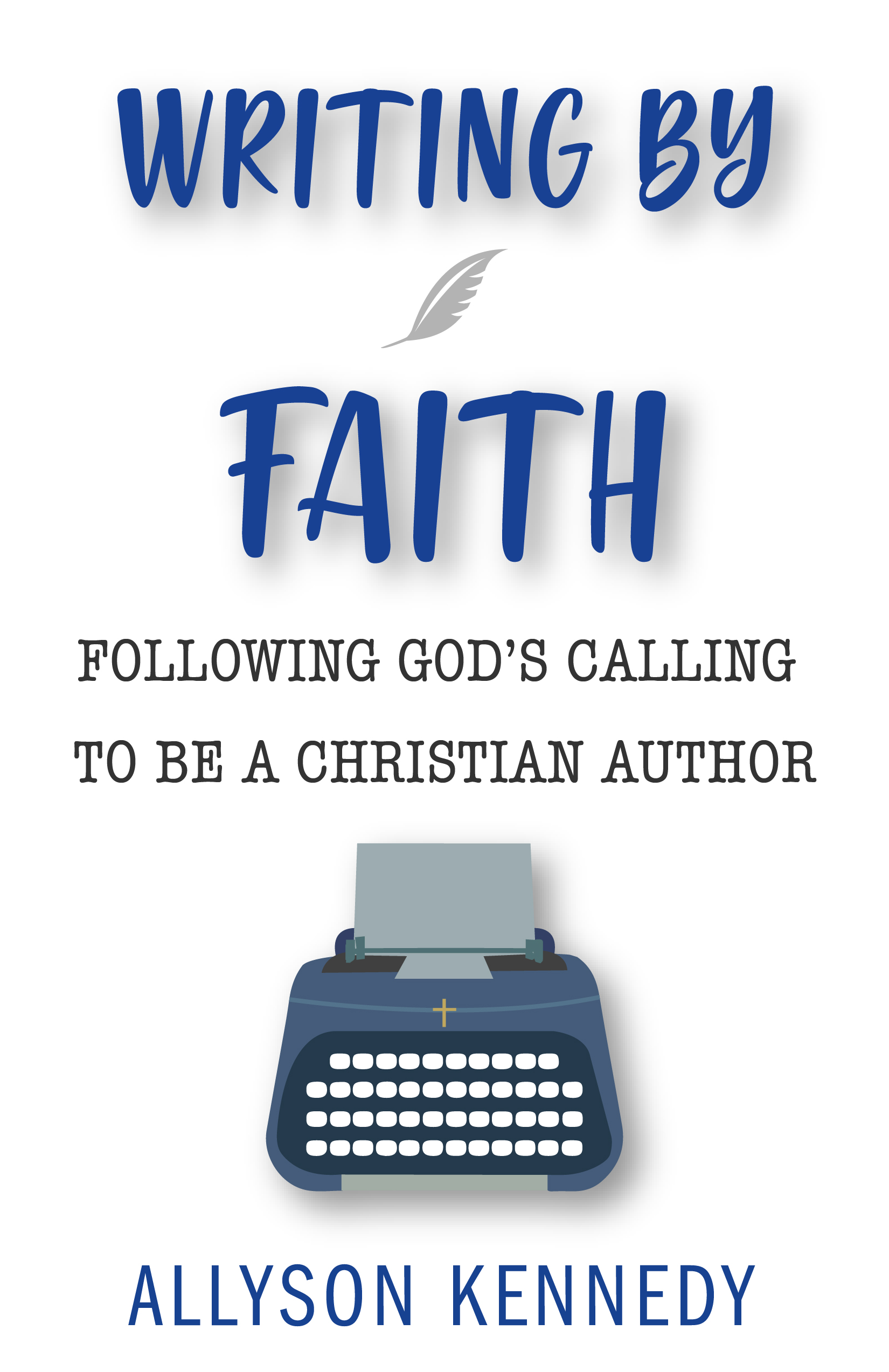 Writing by Faith: Following God's Calling to Be a Christian Author