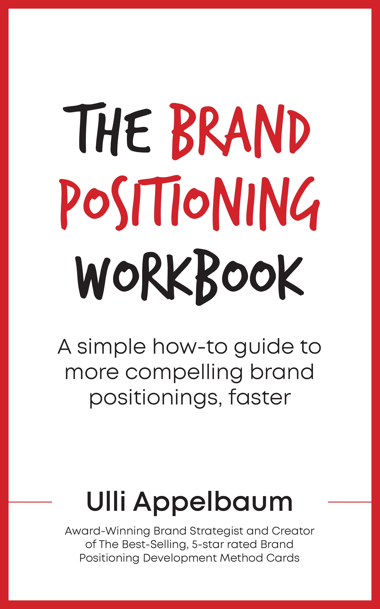 The Brand Positioning Workbook : A Simple How-To Guide To More Compelling Brand Positionings, Faster