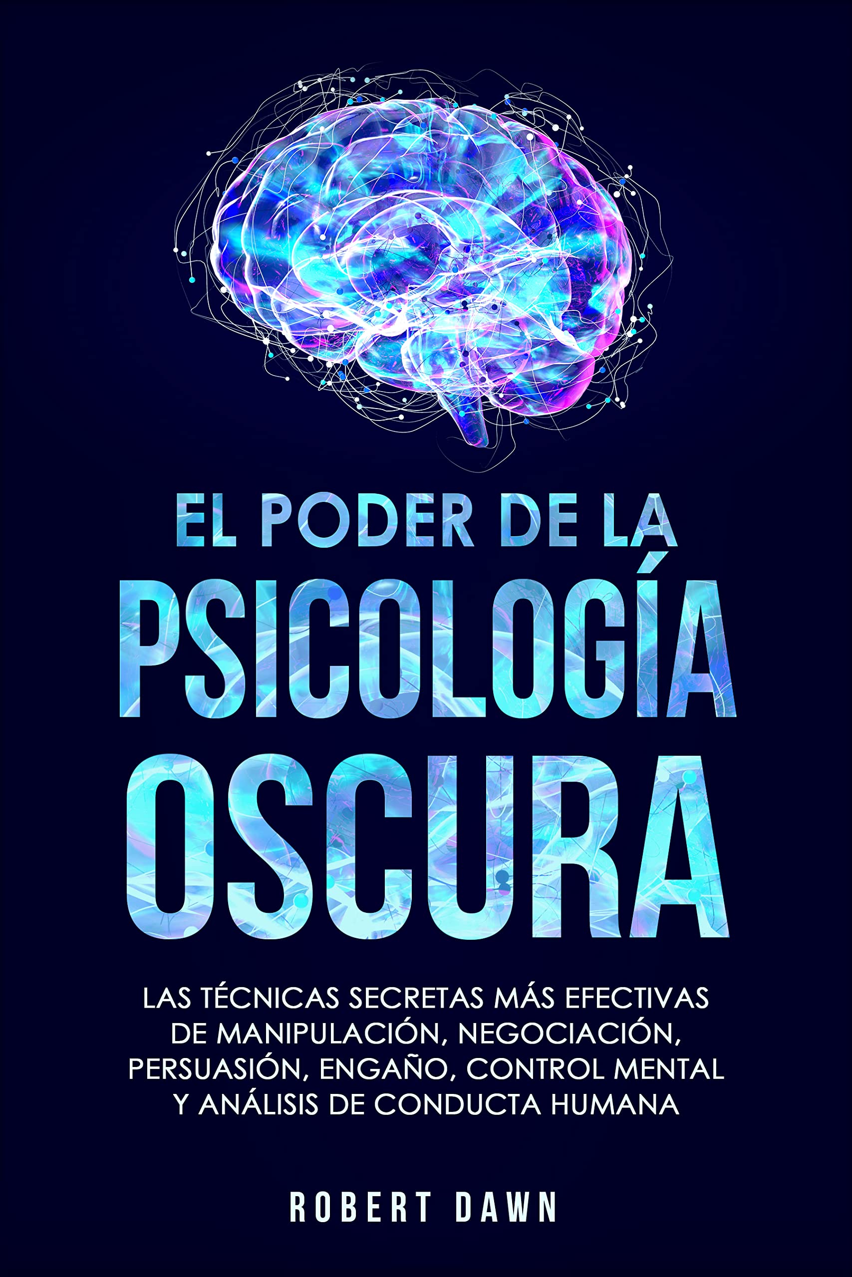 El Poder de la Psicología Oscura: Las Técnicas Secretas Más Efectivas de Manipulación, Negociación, Persuasión, Engaño, Control Mental y Análisis de Conducta Humana