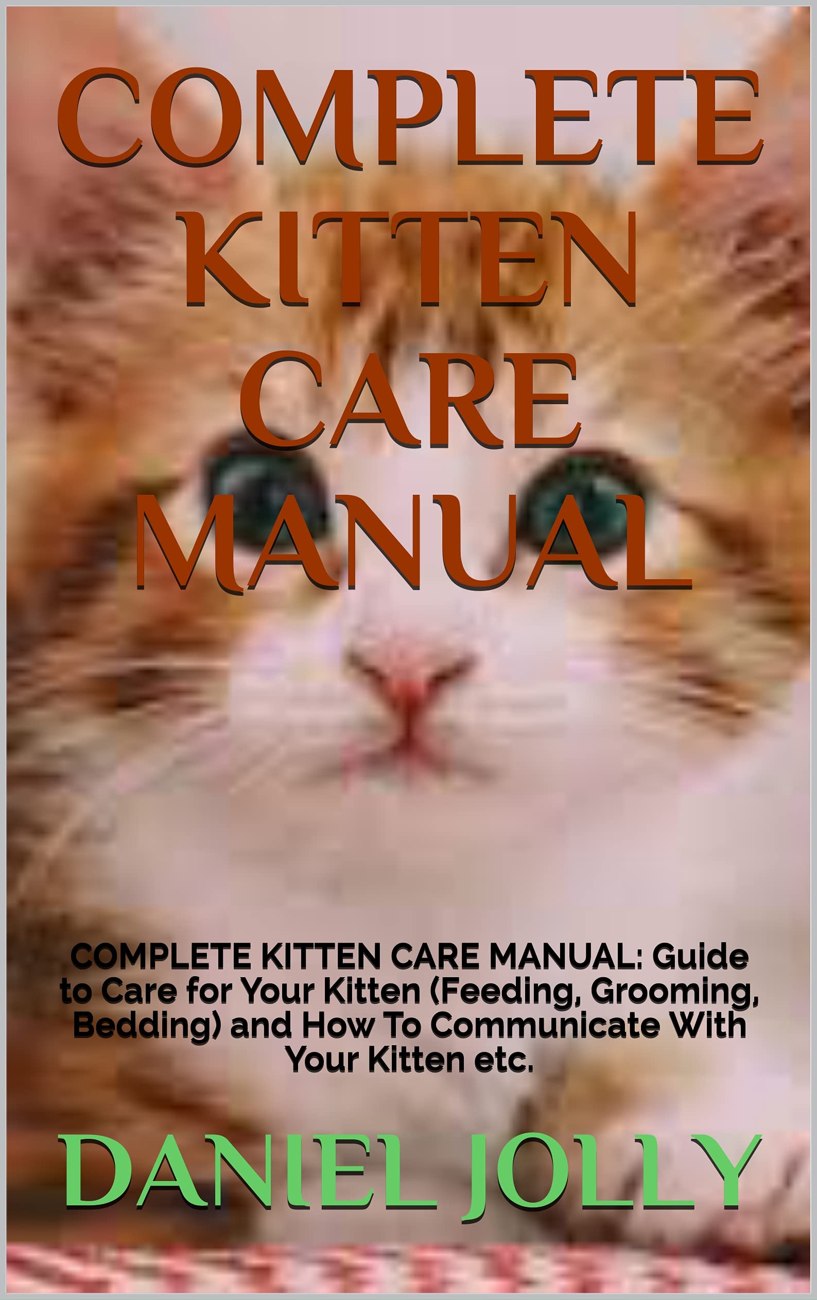 COMPLETE KITTEN CARE MANUAL: COMPLETE KITTEN CARE MANUAL: Guide to Care