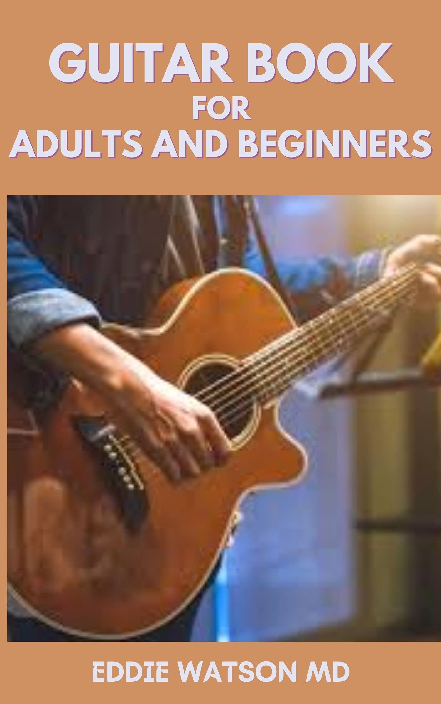 GUITAR BOOK FOR ADULTS AND BEGINNERS The Essential Guide to Teach How