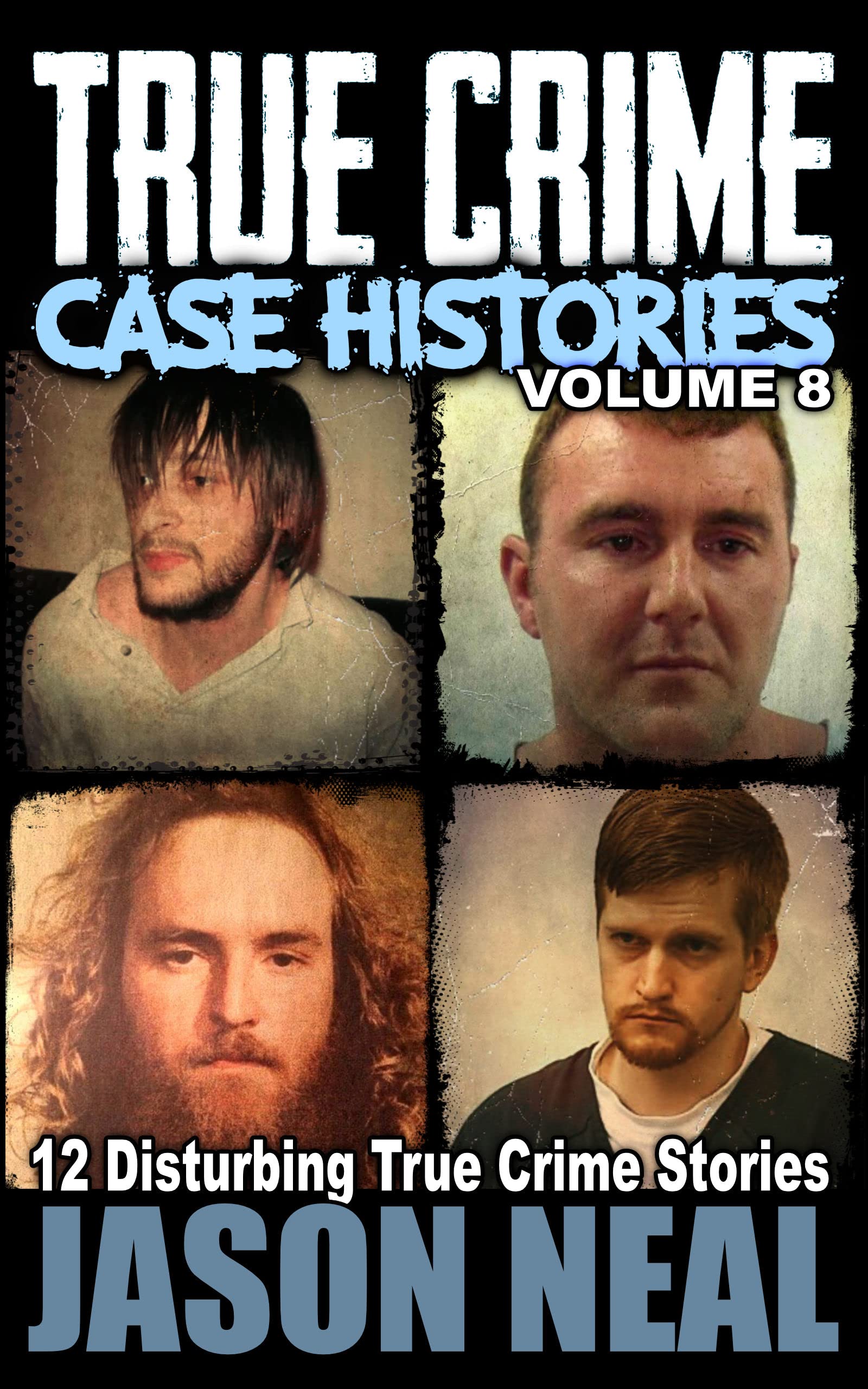 True Crime Case Histories - Volume 8: 12 Disturbing True Crime Stories
