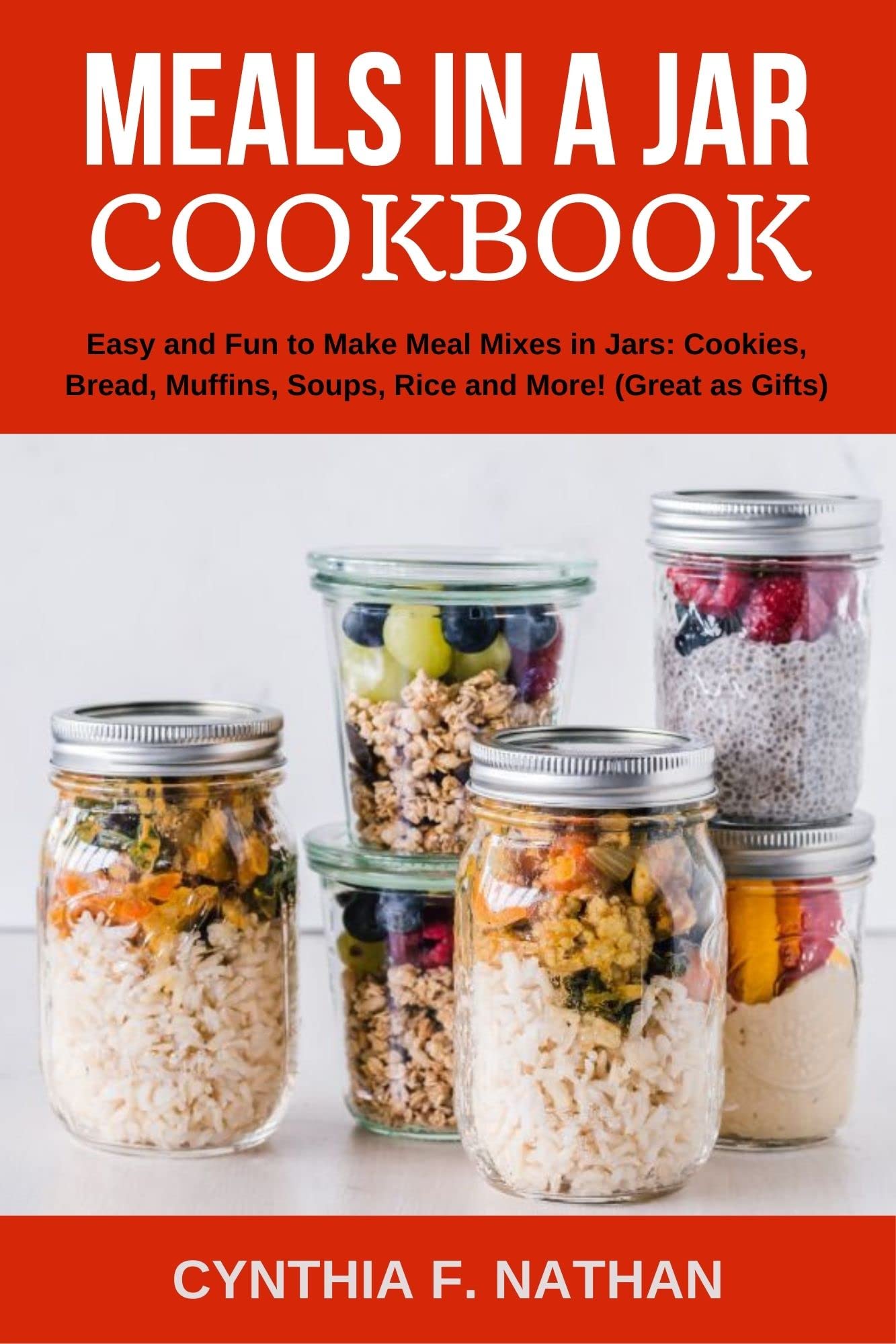 Meals in a Jar Cookbook: Easy and Fun to Make Meal Mixes in Jars: Cookies, Bread, Muffins, Soups, Rice and More!