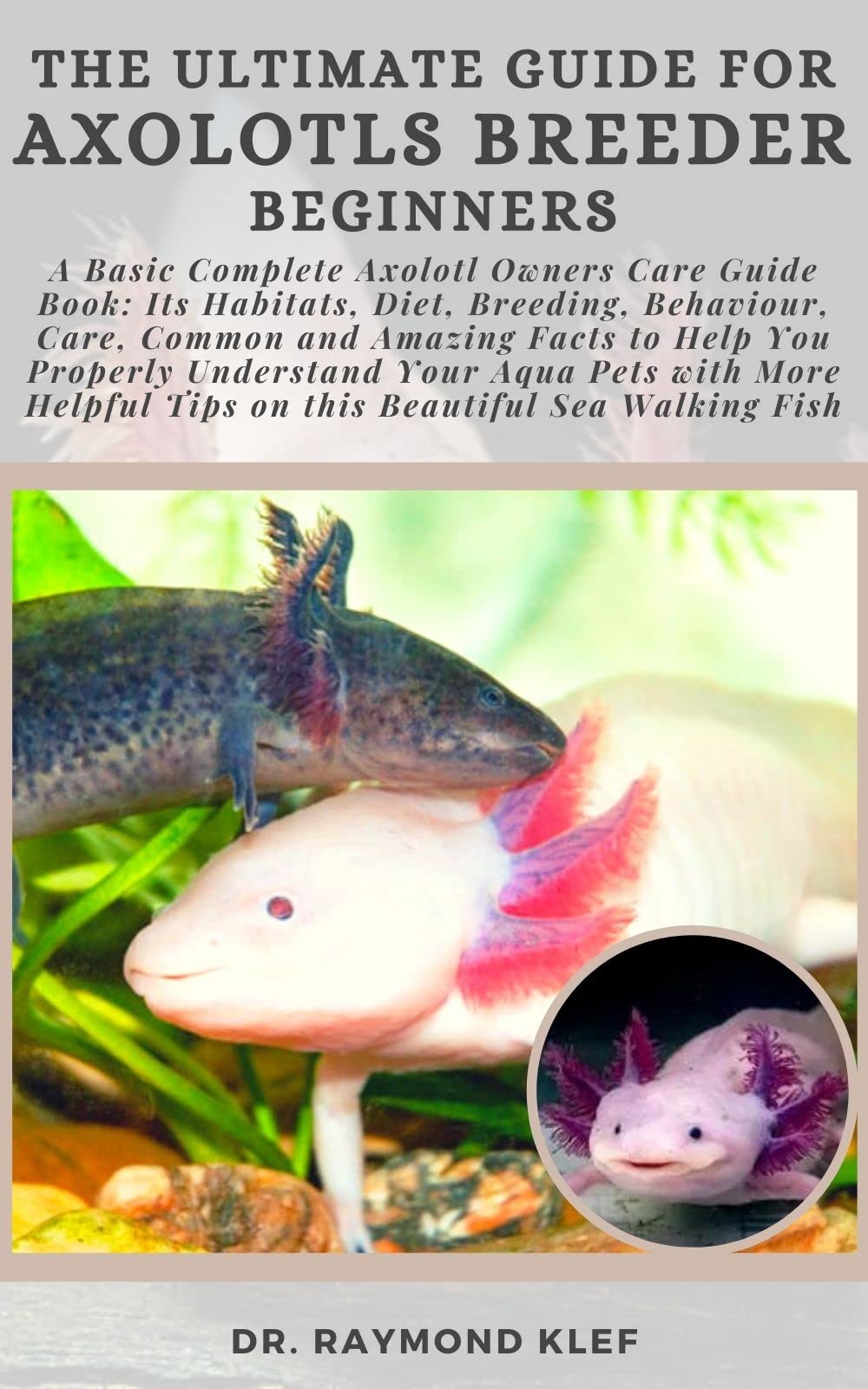 THE ULTIMATE GUIDE FOR AXOLOTLS BREEDER BEGINNERS A Basic Complete Axolotl Owners Care Guide