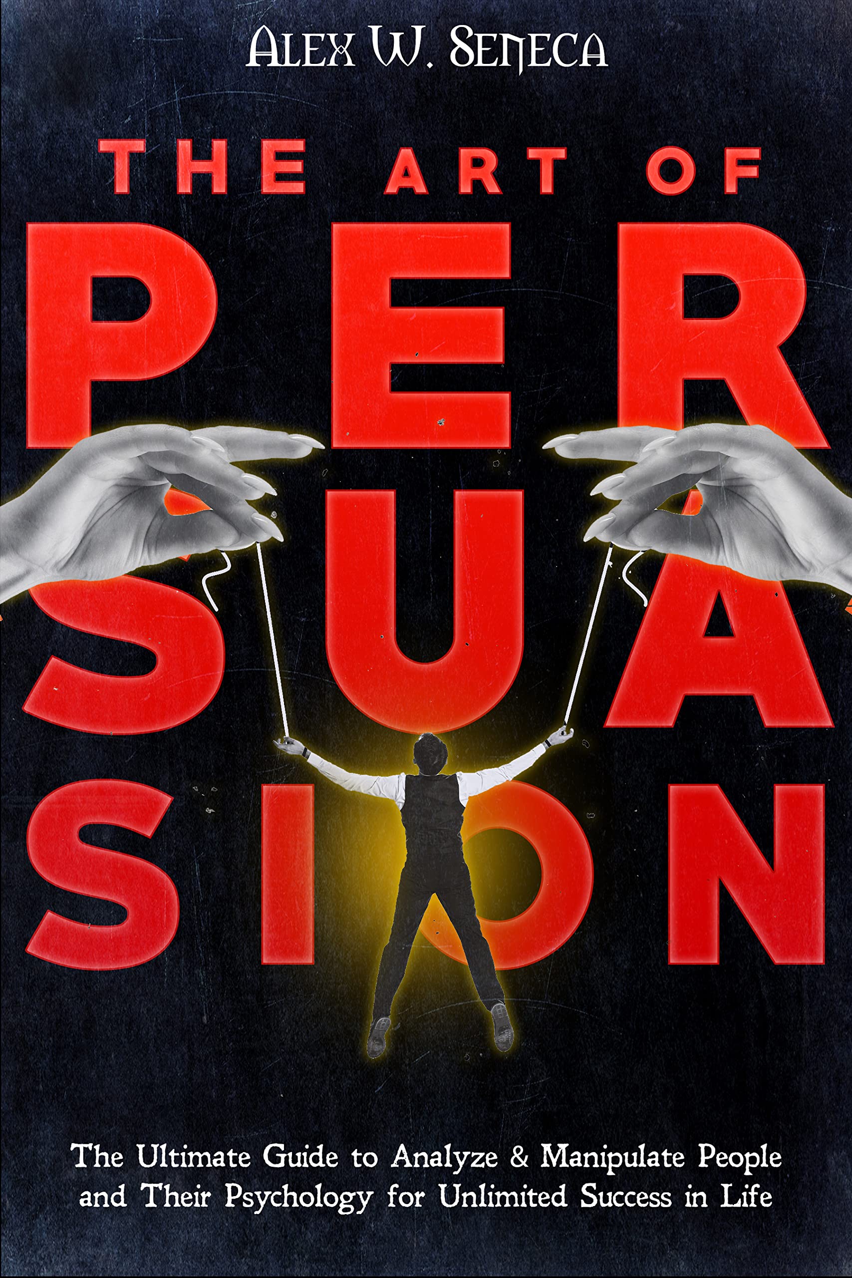 THE ART OF PERSUASION: The Ultimate Guide to Analyze & Manipulate