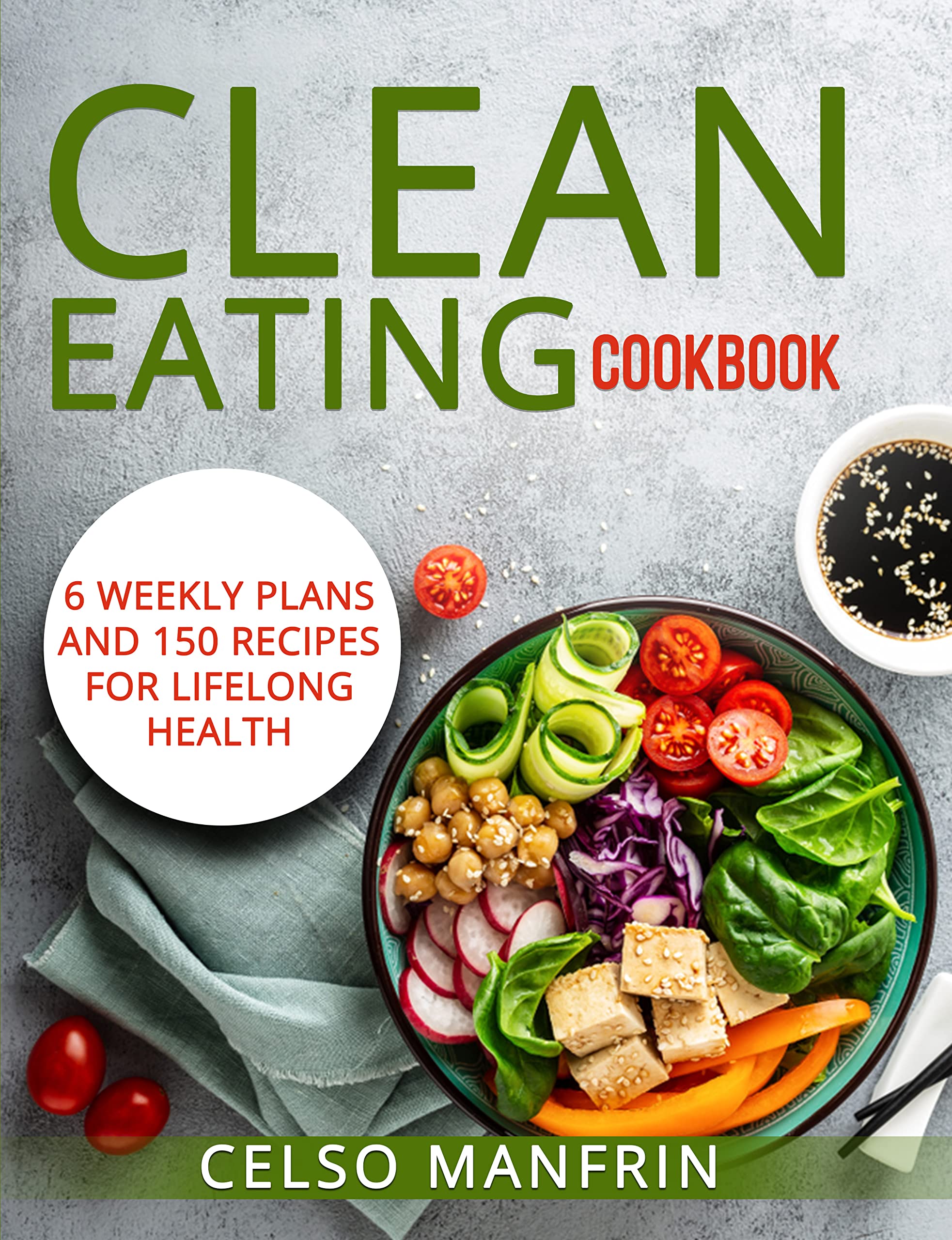 CLEAN EATING COOKBOOK 6 WEEKLY PLANS AND 150 RECIPES FOR LIFELONG HEALTH by CELSO MANFRIN