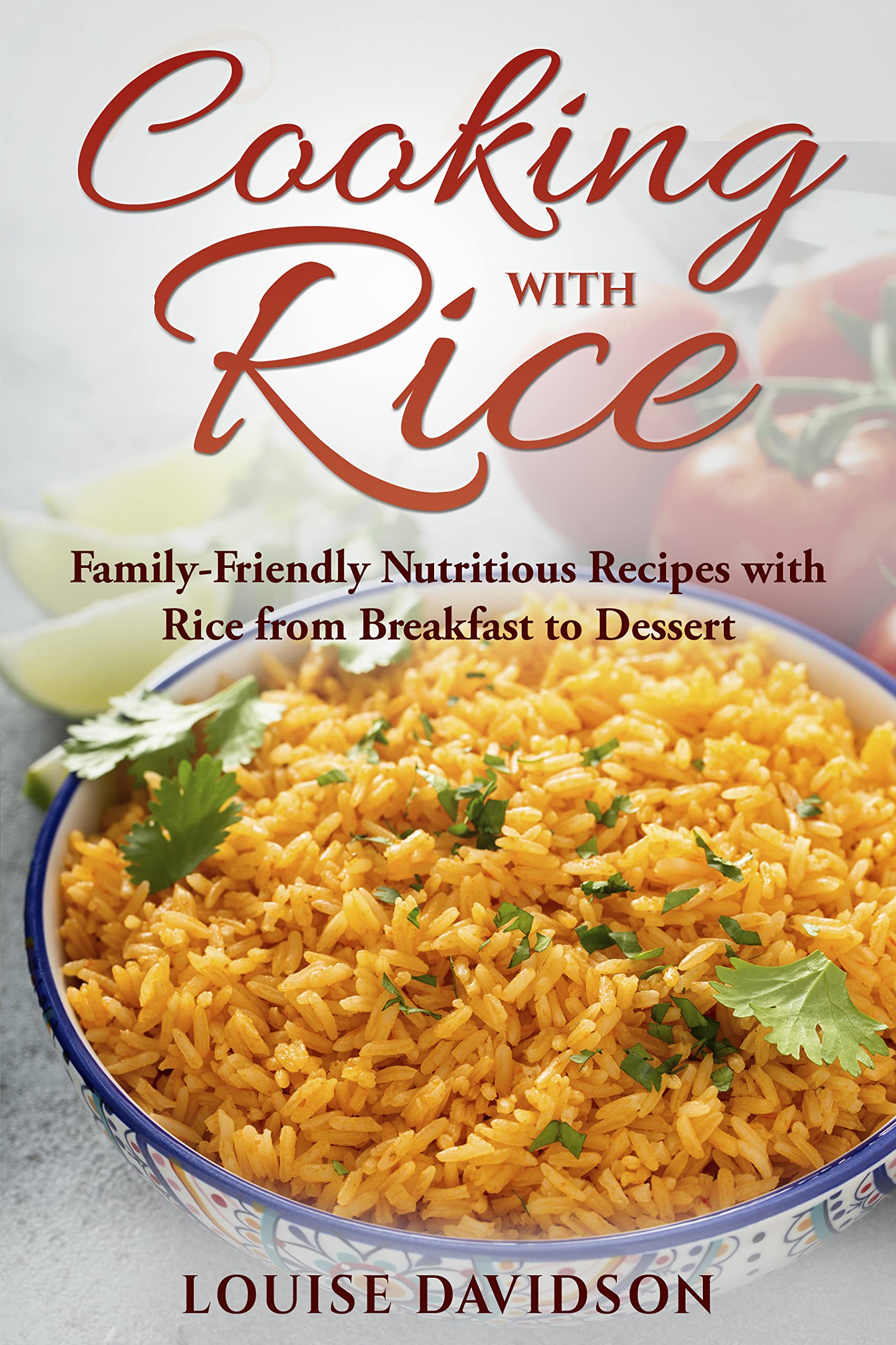 Cooking with Rice: Family-Friendly Nutritious Recipes with Rice from Breakfast to Dessert
