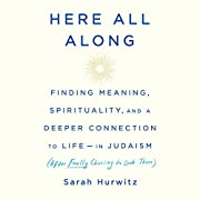Here All Along: Finding Meaning, Spirituality, and a Deeper Connection to Life-in Judaism (after Finally Choosing to Look There)