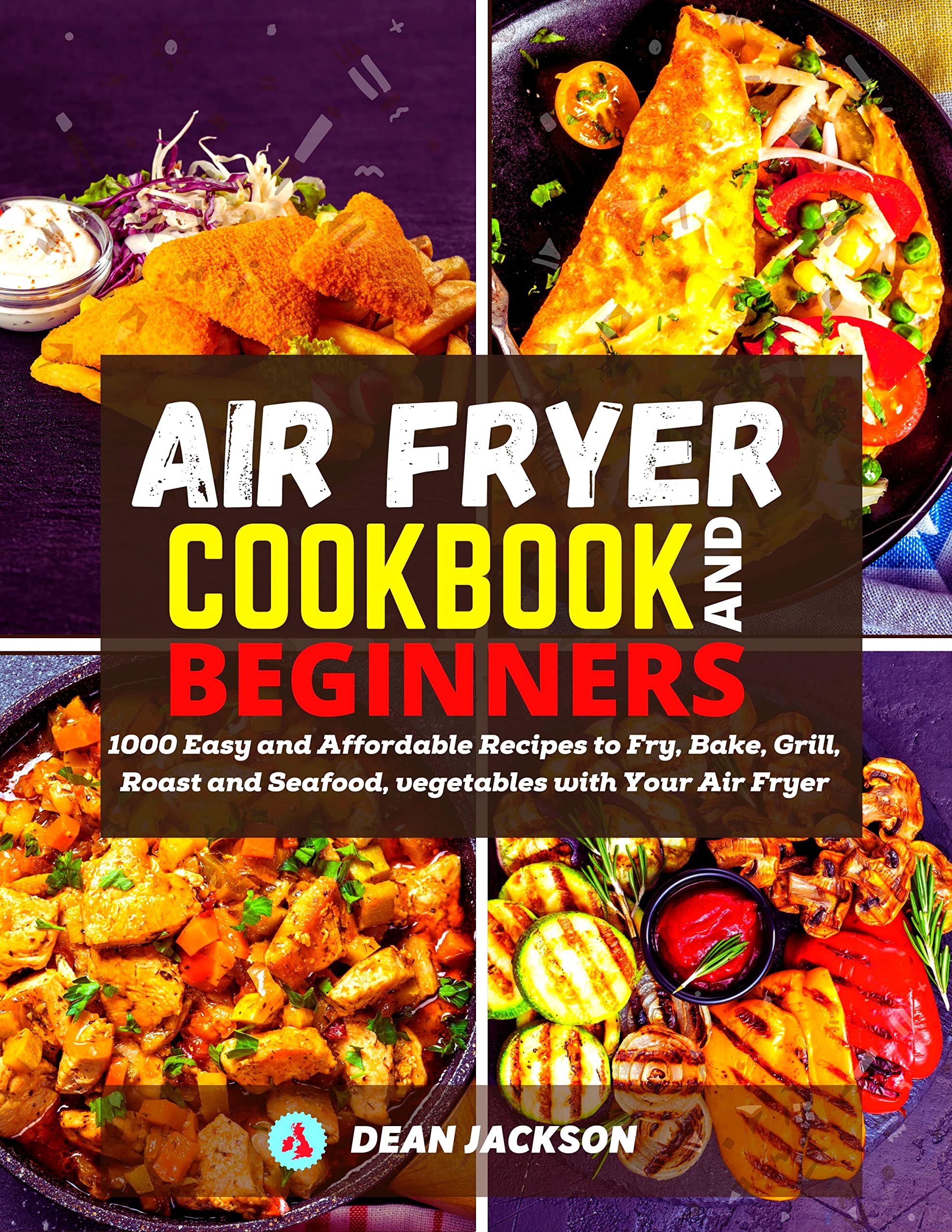 AIR FRYER COOKBOOK FOR BEGINNERS: 1000 Easy and Affordable Recipes to Fry, Bake, Grill, Roast and Seafood, vegetables with Your Air Fryer