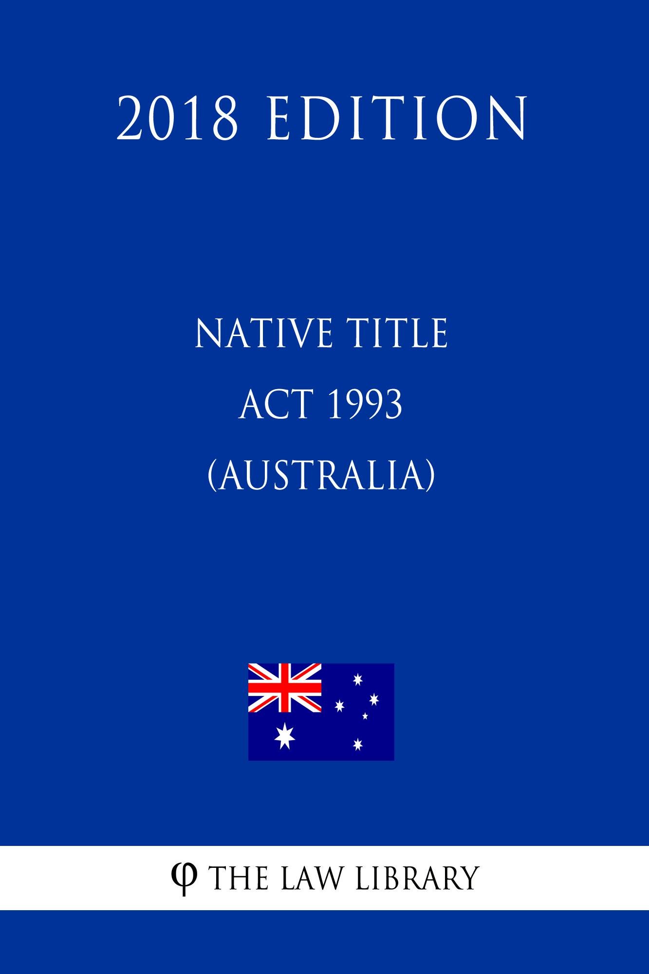 Native Title Act 1993 (Australia) (2018 Edition) by The Law Library