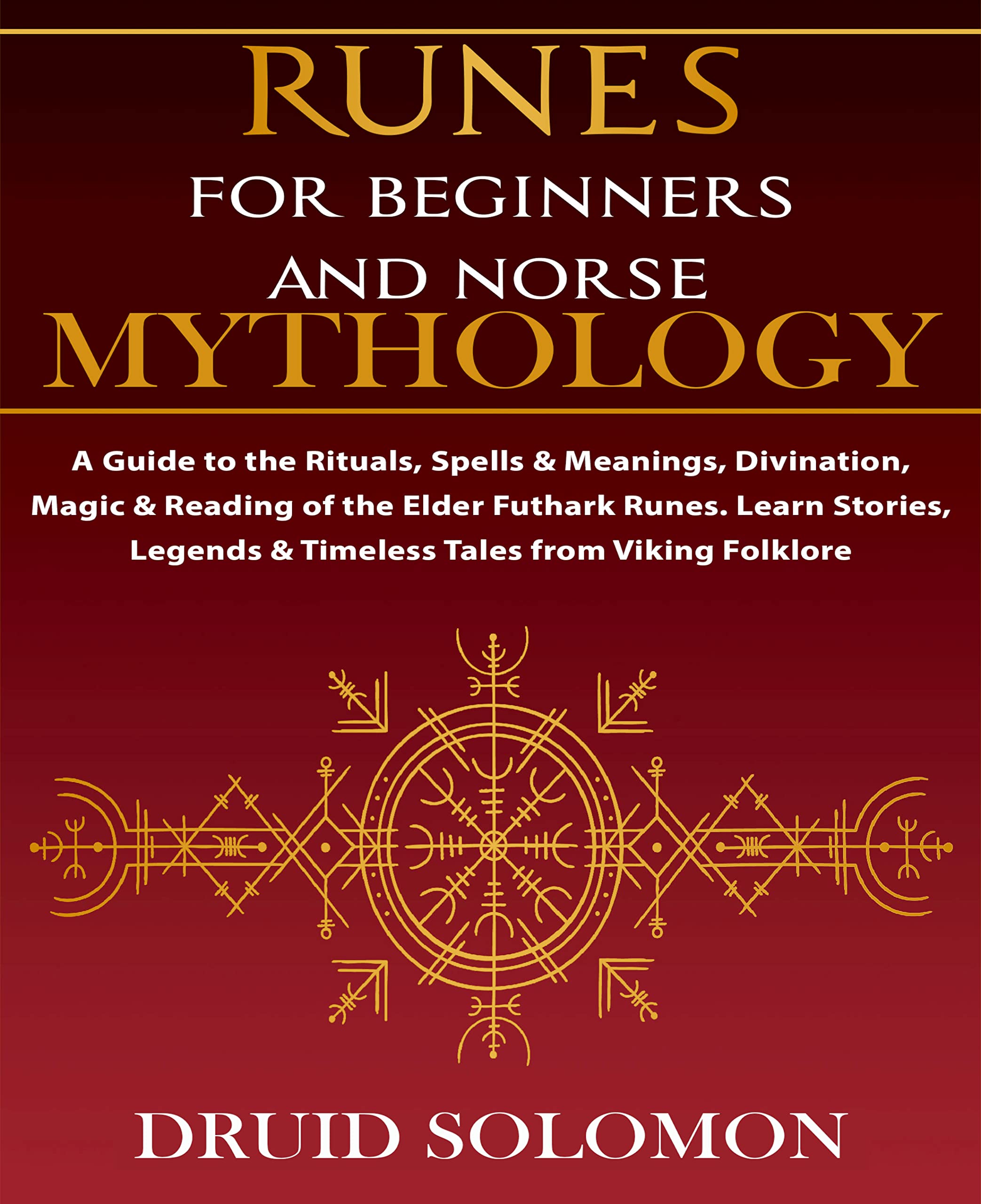 Runes for Beginners and Norse Mythology A GUIDE TO THE RITUALS, SPELLS