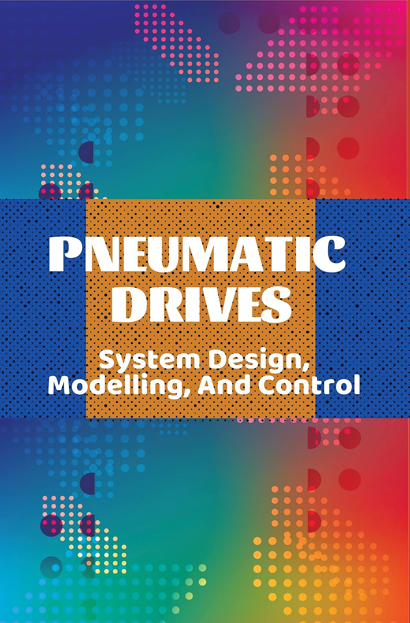Pneumatic Drives System Design, Modelling, And Control Pneumatic