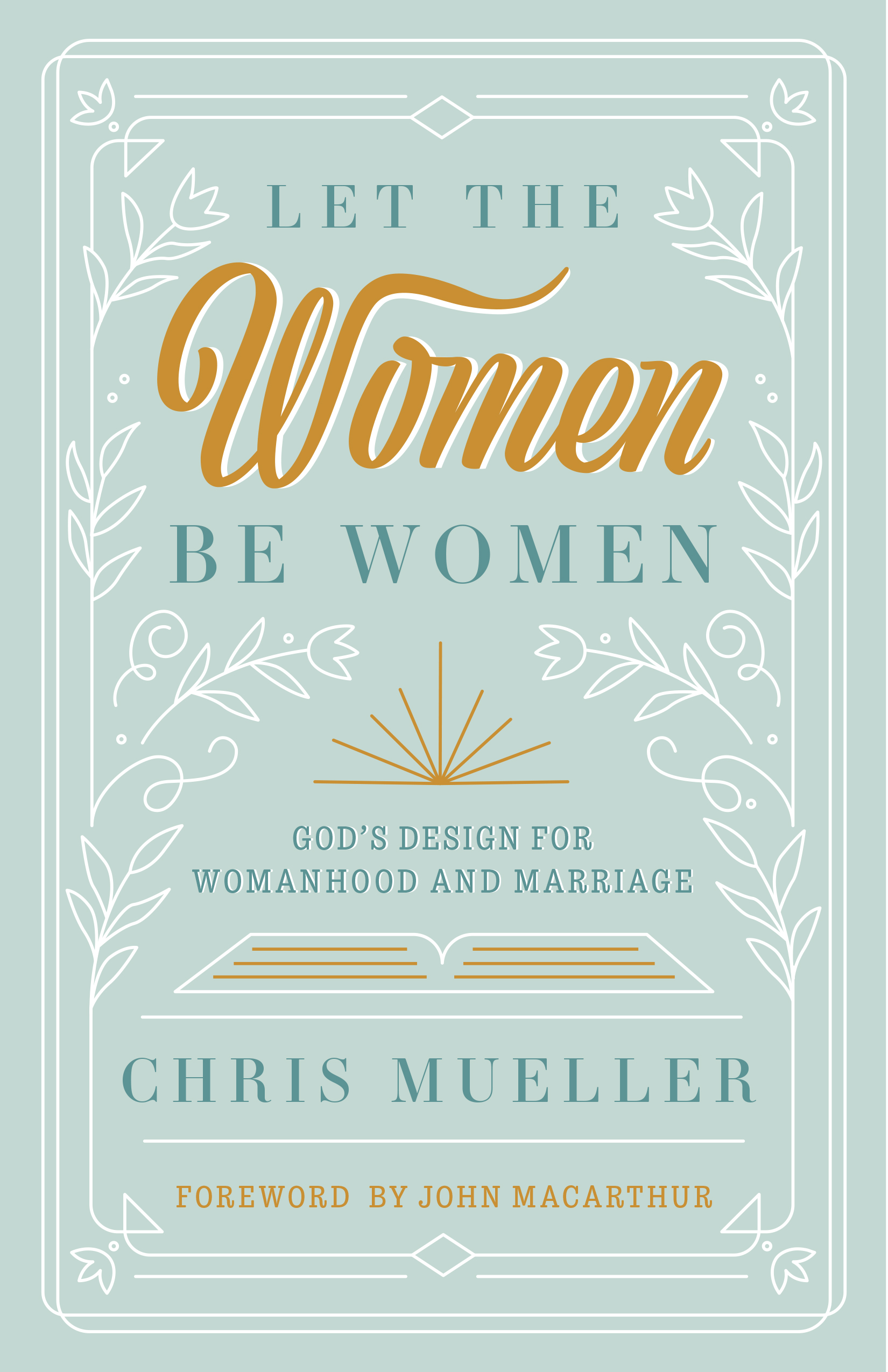 Let The Women Be Women: God's Design for Womanhood and Marriage