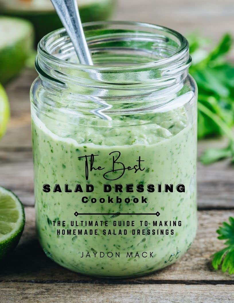 The Best Salad Dressing Cookbook The Ultimate Guide to Making Homemade