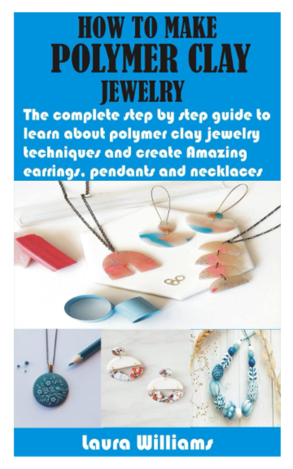 HOW TO MAKE POLYMER CLAY JEWELRY The complete step by step guide to