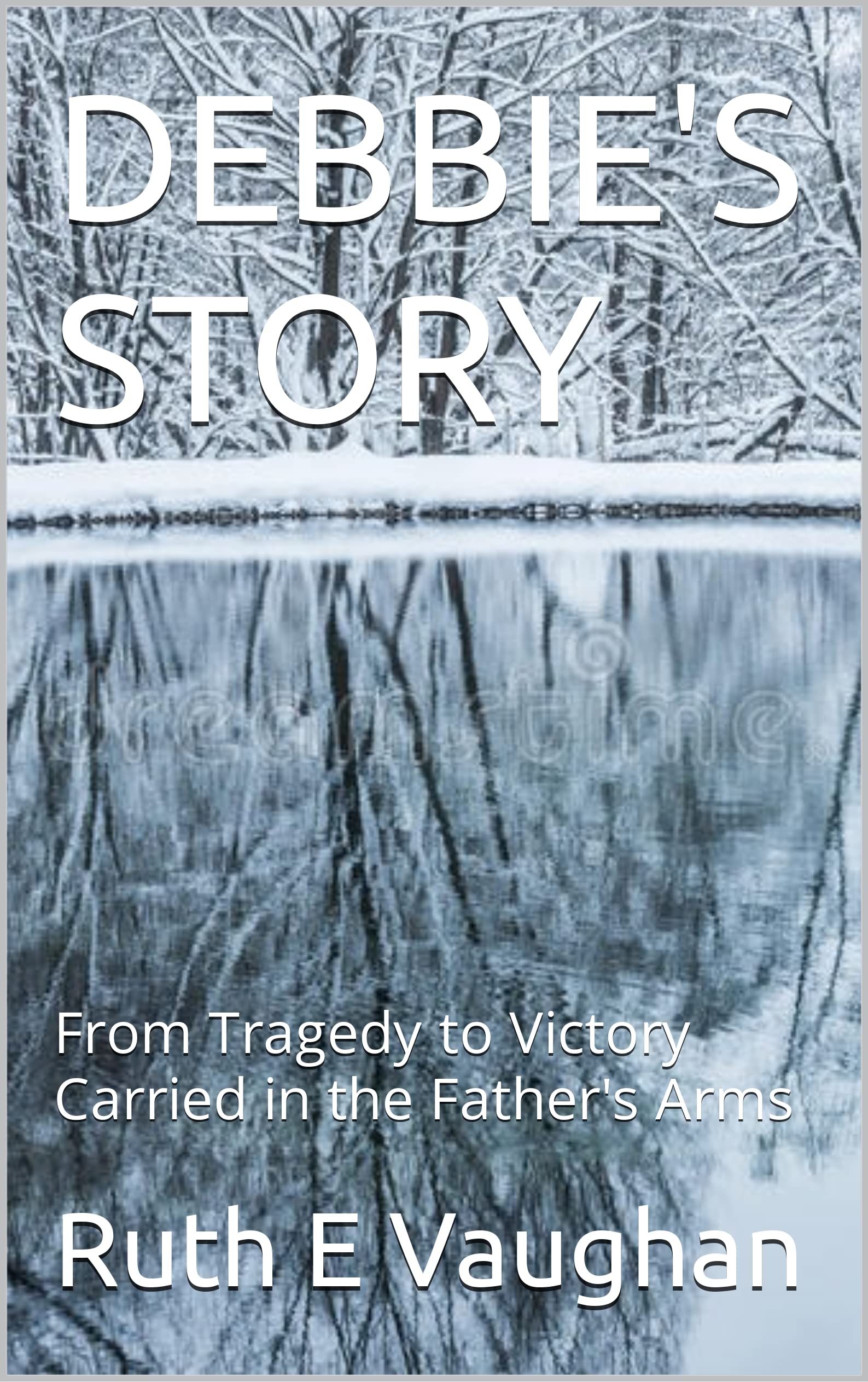 DEBBIE'S STORY: From Tragedy to Victory Carried in the Father's Arms by