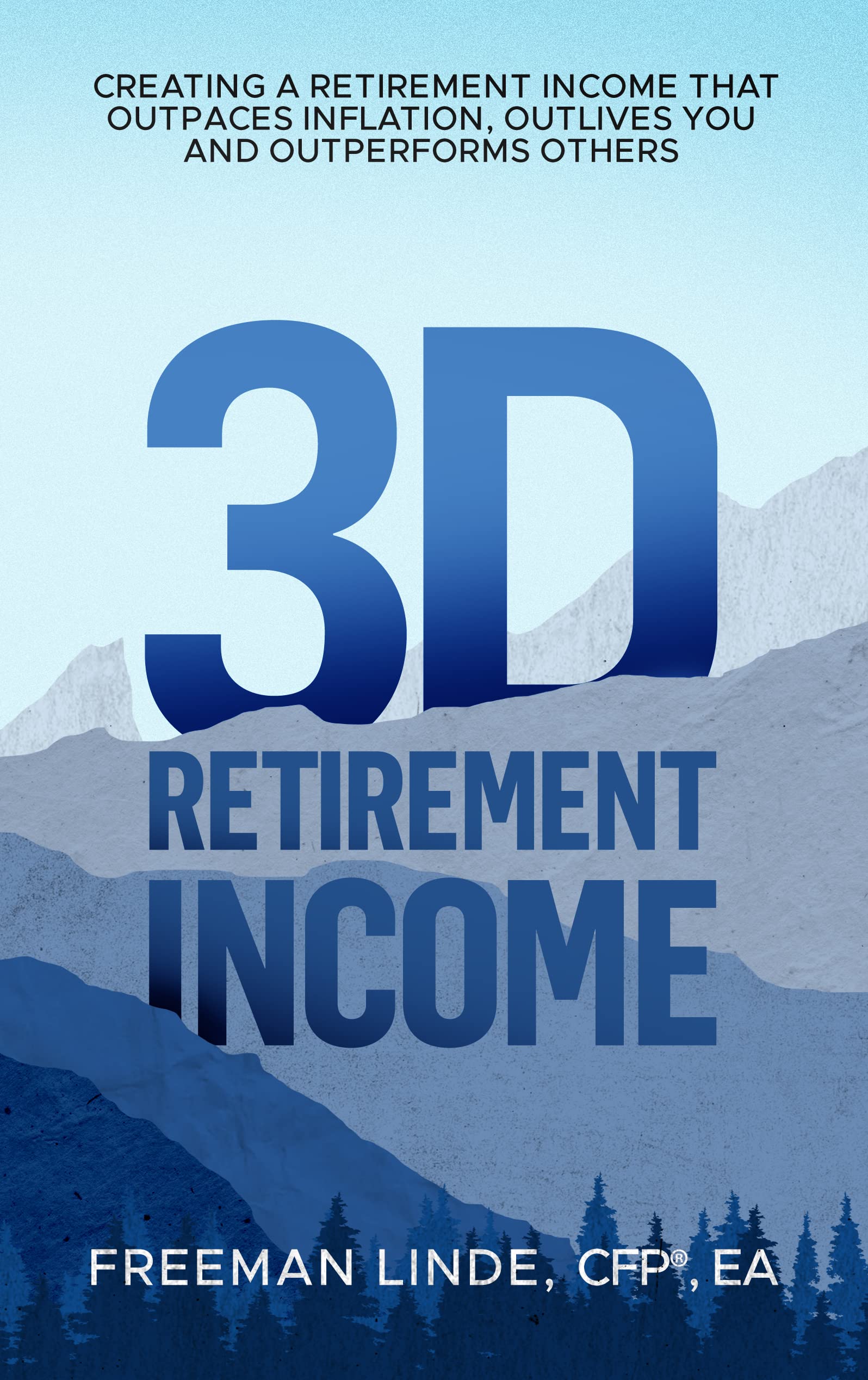 3D Retirement Income: Creating a Retirement Income that Outpaces Inflation, Outlives You, and Outperforms Others