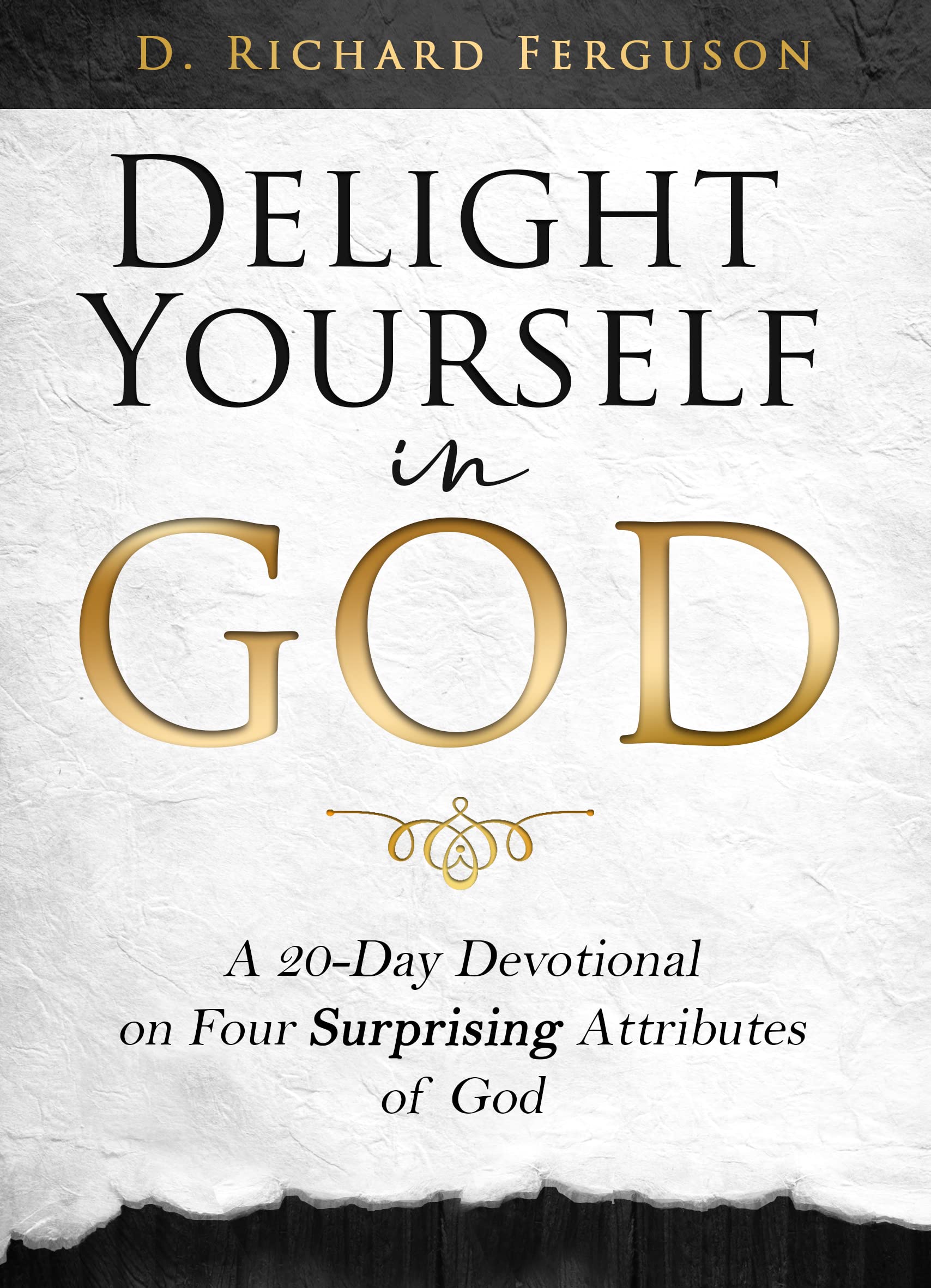 Delight Yourself in God: A 20-Day Devotional on Four Surprising Attributes of God. Practical Steps for Drawing Near to God and Increasing Your Love for Him