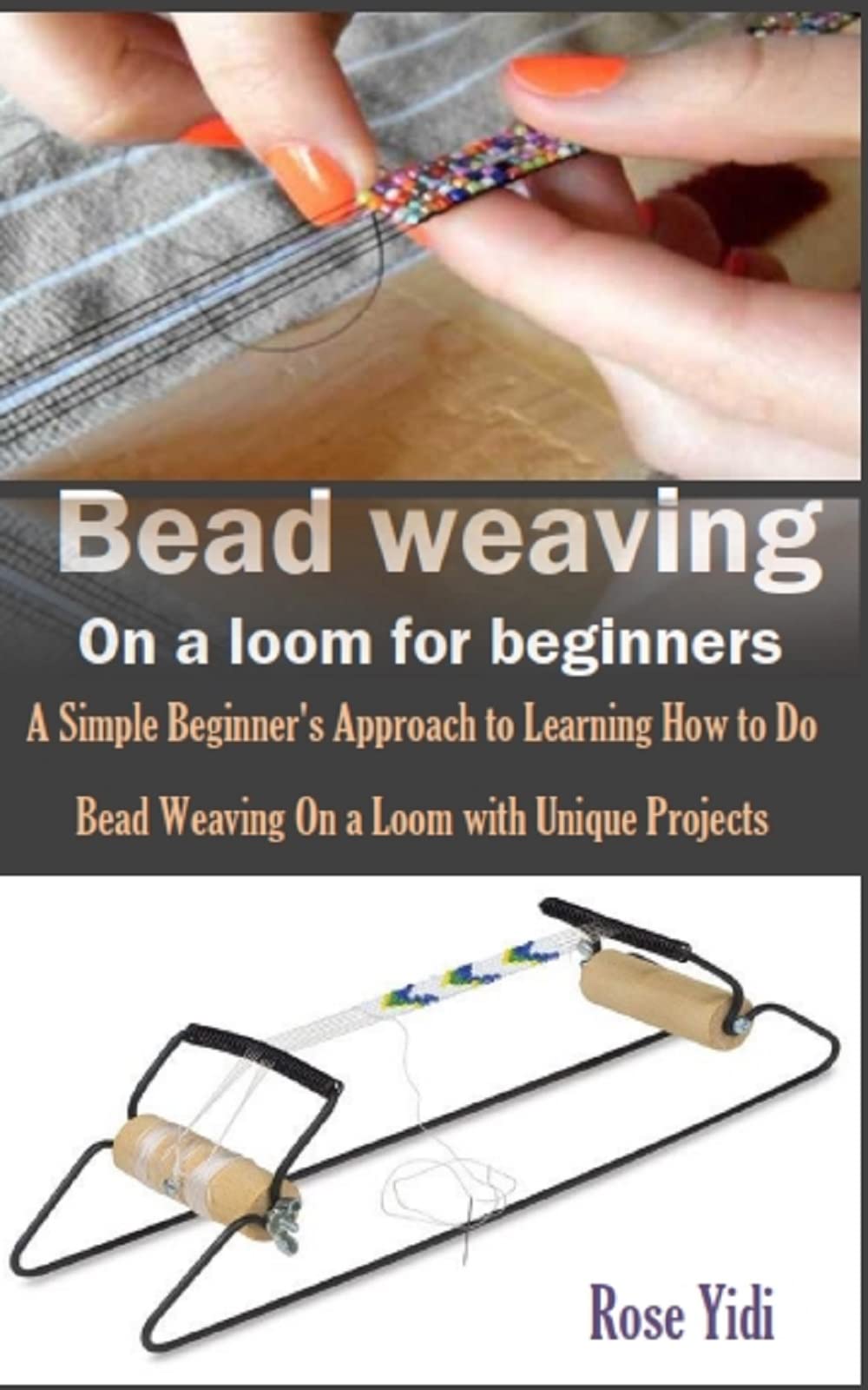 BEAD WEAVING ON A LOOM FOR BEGINNERS A Simple Beginner's Approach to Learning How to Do Bead