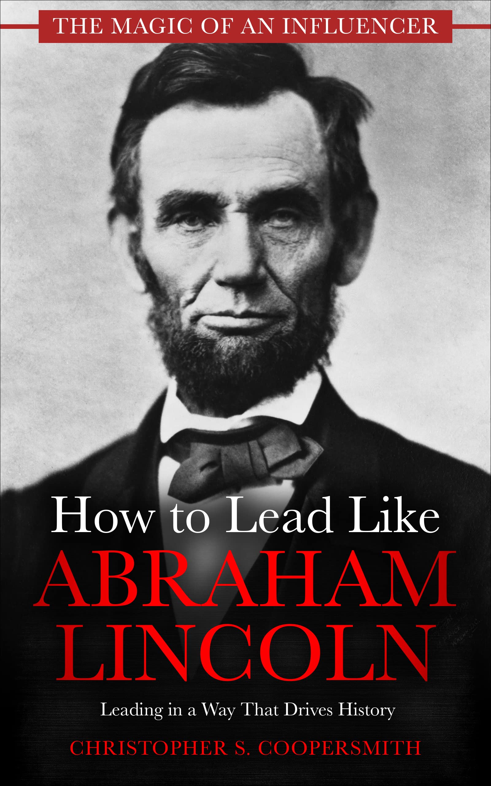 How to Lead Like Abraham Lincoln: Leading in a Way That Drives History