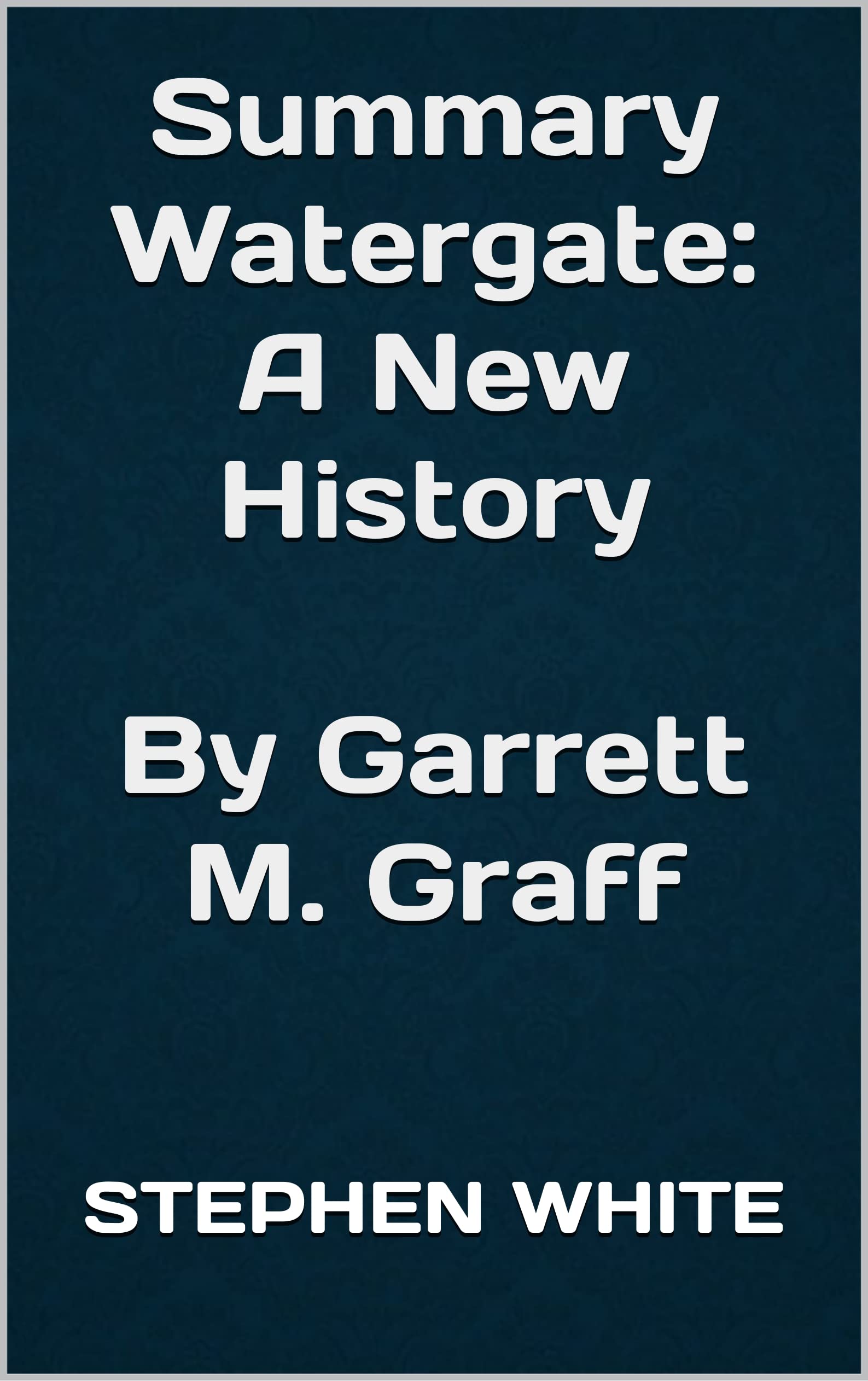 Summary Watergate A New History By Garrett M. Graff by Stephen White