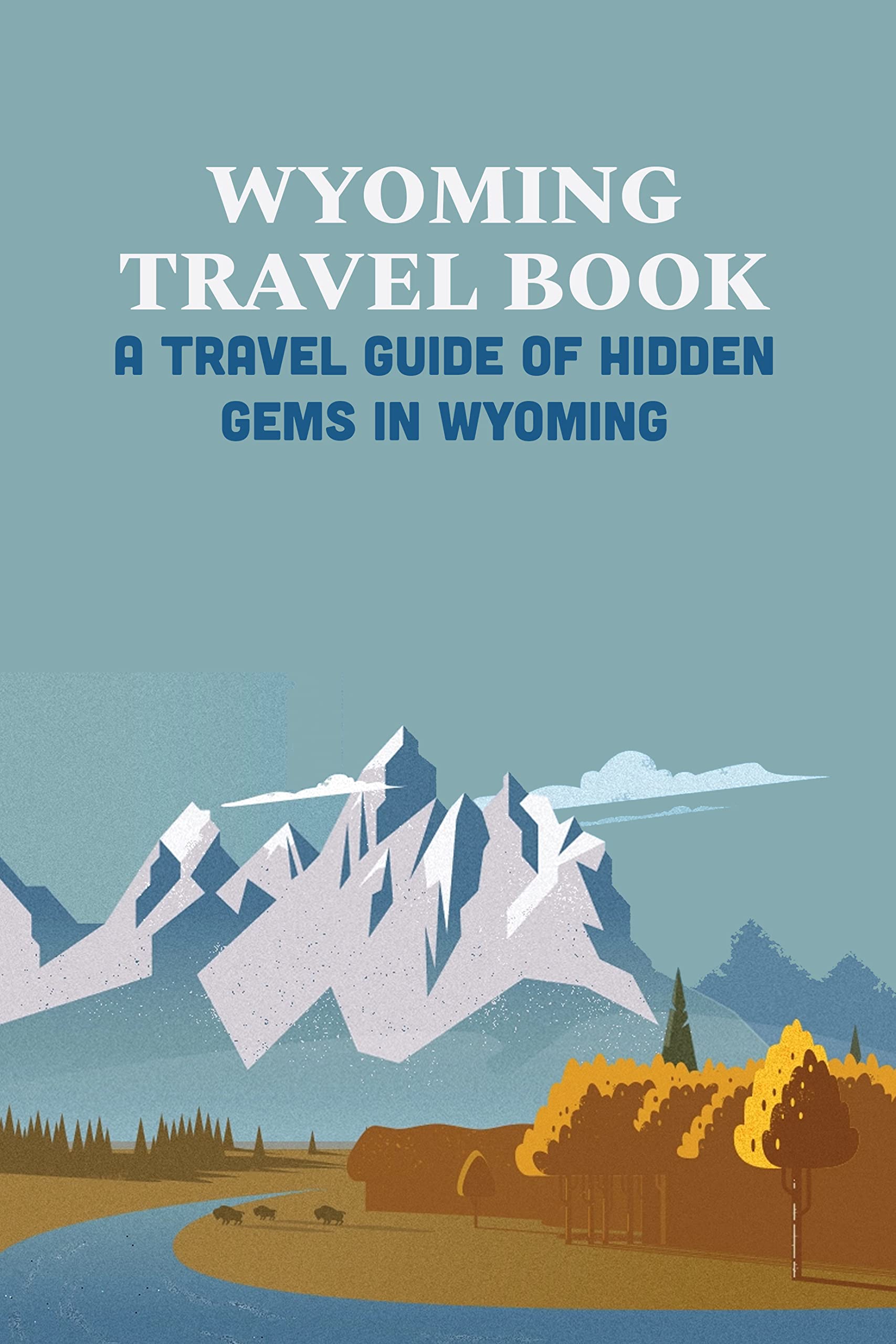 Wyoming Travel Book A Travel Guide Of Hidden Gems In Wyoming Trip To